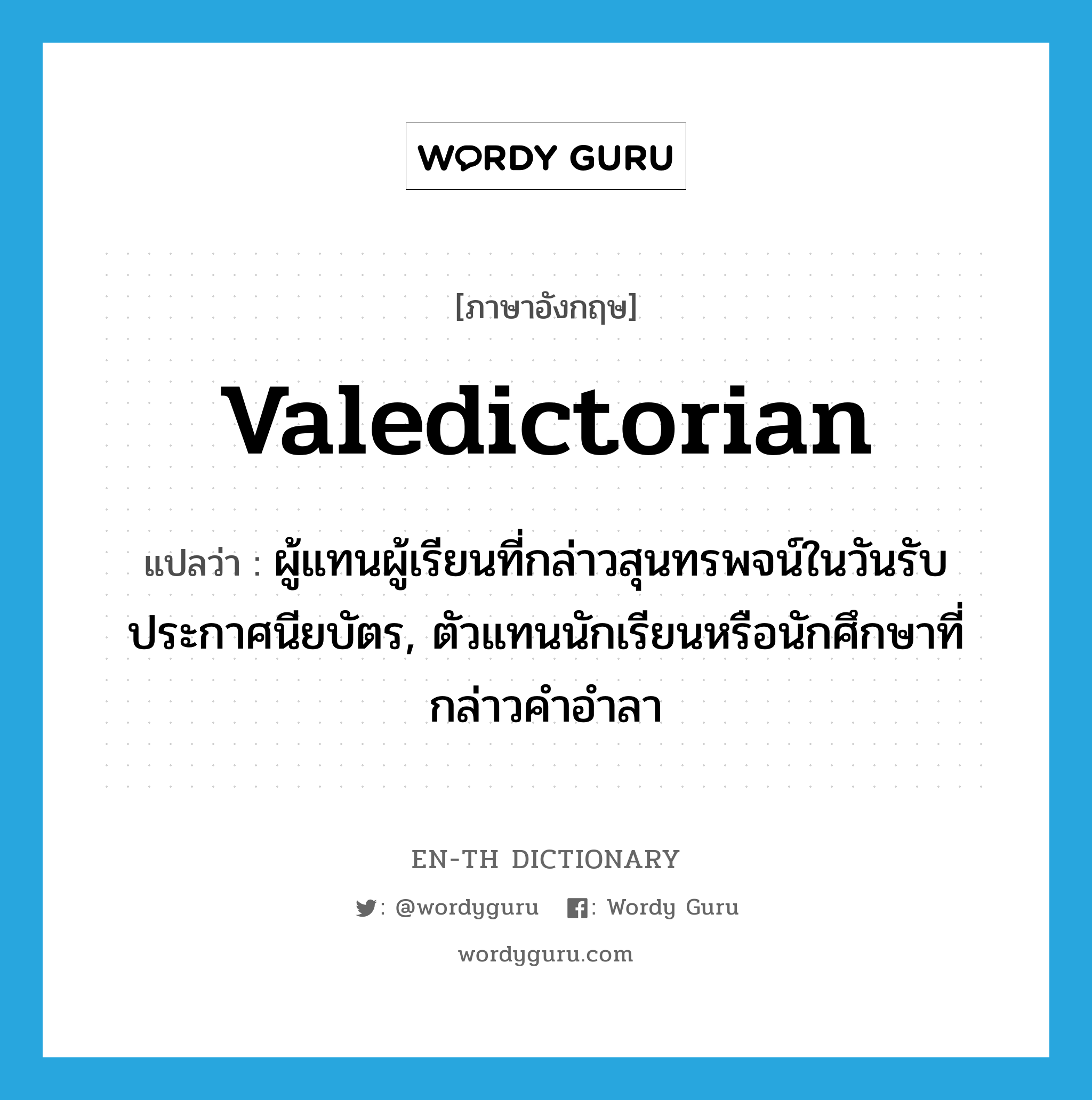 valedictorian แปลว่า?, คำศัพท์ภาษาอังกฤษ valedictorian แปลว่า ผู้แทนผู้เรียนที่กล่าวสุนทรพจน์ในวันรับประกาศนียบัตร, ตัวแทนนักเรียนหรือนักศึกษาที่กล่าวคำอำลา ประเภท N หมวด N