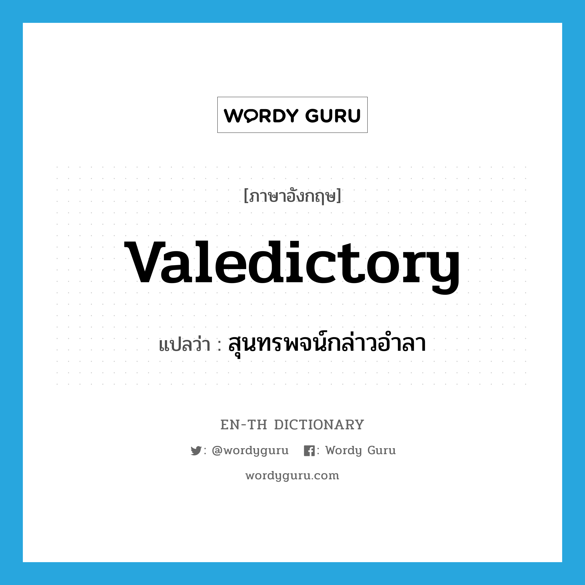 valedictory แปลว่า?, คำศัพท์ภาษาอังกฤษ valedictory แปลว่า สุนทรพจน์กล่าวอำลา ประเภท N หมวด N