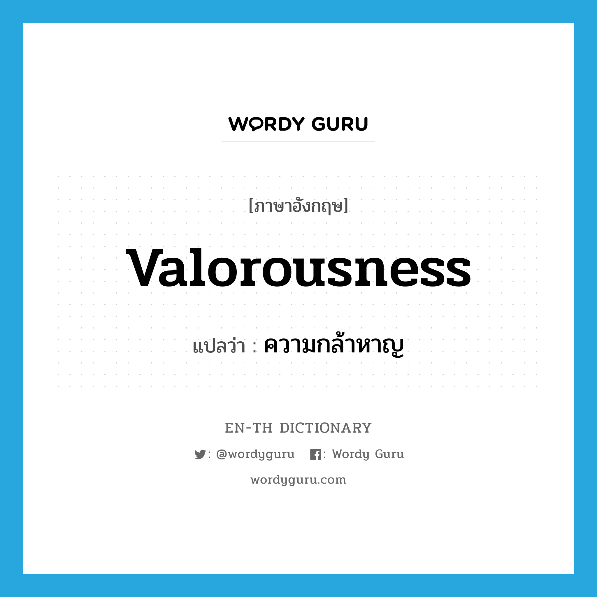 valorousness แปลว่า?, คำศัพท์ภาษาอังกฤษ valorousness แปลว่า ความกล้าหาญ ประเภท N หมวด N