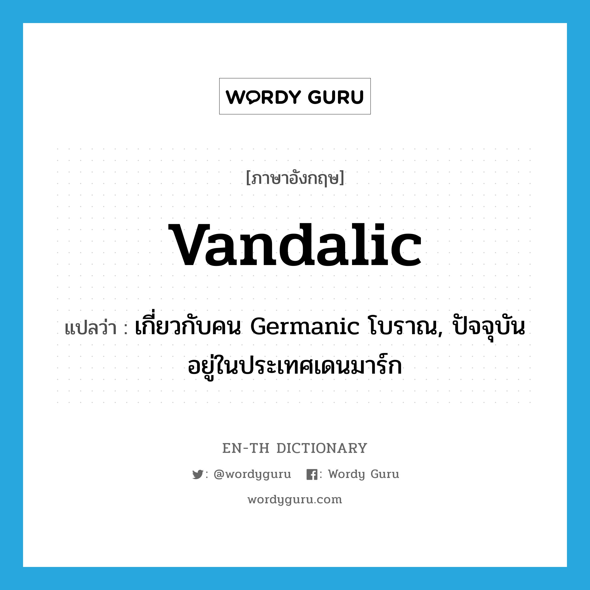 Vandalic แปลว่า?, คำศัพท์ภาษาอังกฤษ Vandalic แปลว่า เกี่ยวกับคน Germanic โบราณ, ปัจจุบันอยู่ในประเทศเดนมาร์ก ประเภท ADJ หมวด ADJ