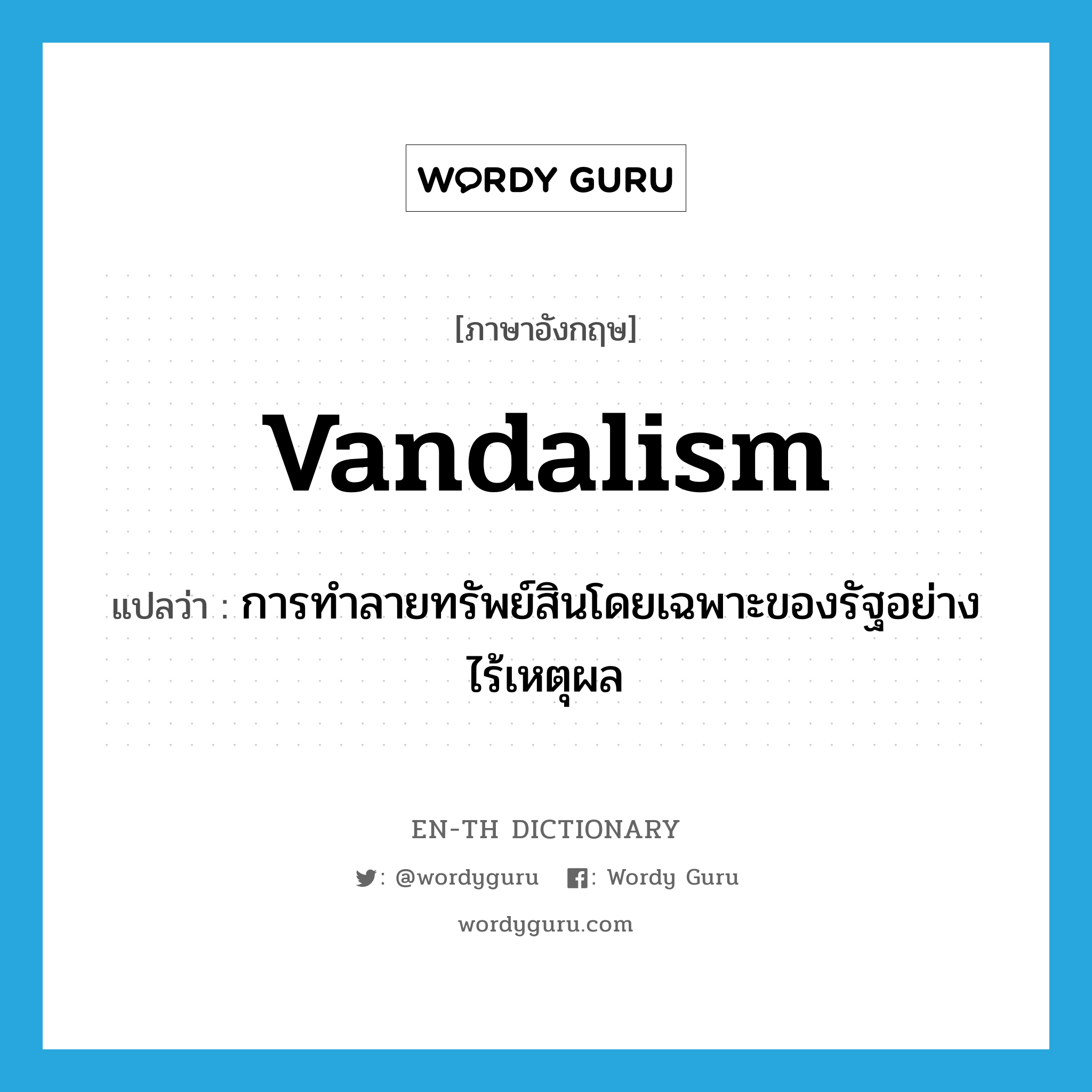 Vandalism แปลว่า?, คำศัพท์ภาษาอังกฤษ vandalism แปลว่า การทำลายทรัพย์สินโดยเฉพาะของรัฐอย่างไร้เหตุผล ประเภท N หมวด N