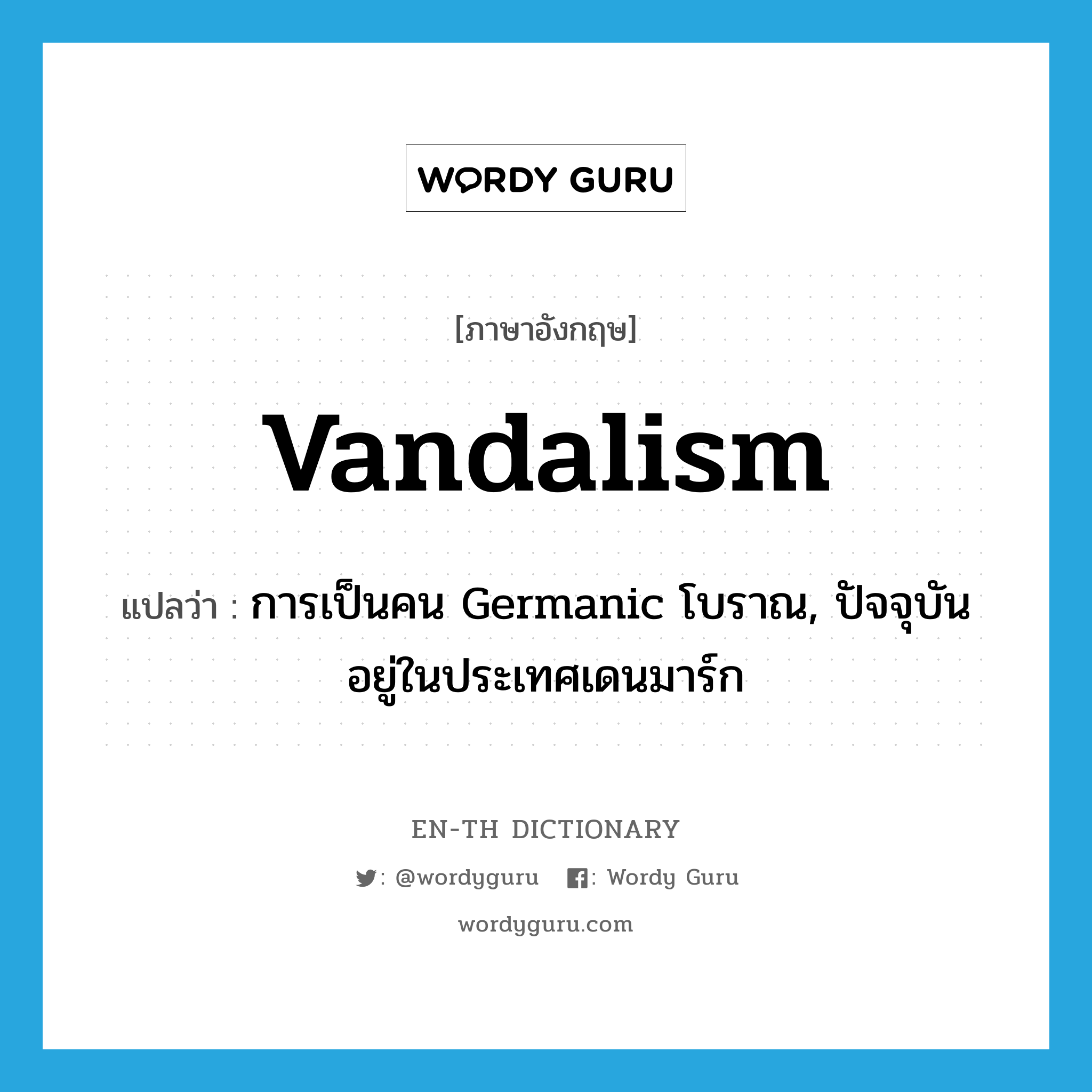 Vandalism แปลว่า?, คำศัพท์ภาษาอังกฤษ Vandalism แปลว่า การเป็นคน Germanic โบราณ, ปัจจุบันอยู่ในประเทศเดนมาร์ก ประเภท N หมวด N