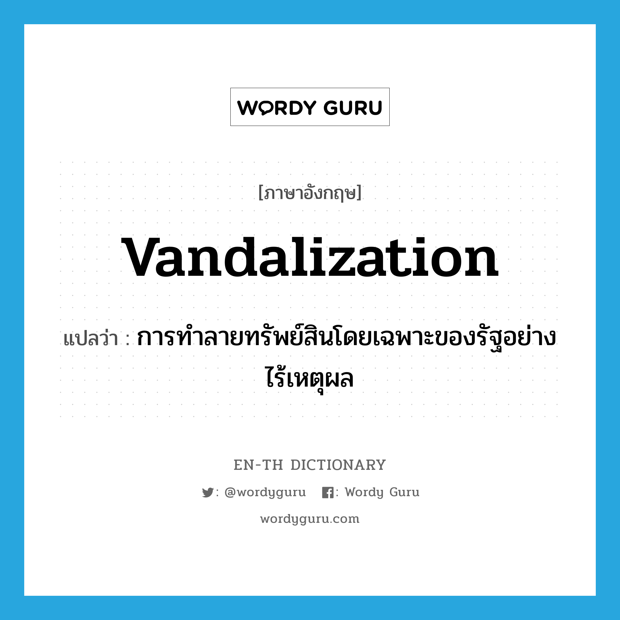 vandalization แปลว่า?, คำศัพท์ภาษาอังกฤษ vandalization แปลว่า การทำลายทรัพย์สินโดยเฉพาะของรัฐอย่างไร้เหตุผล ประเภท N หมวด N