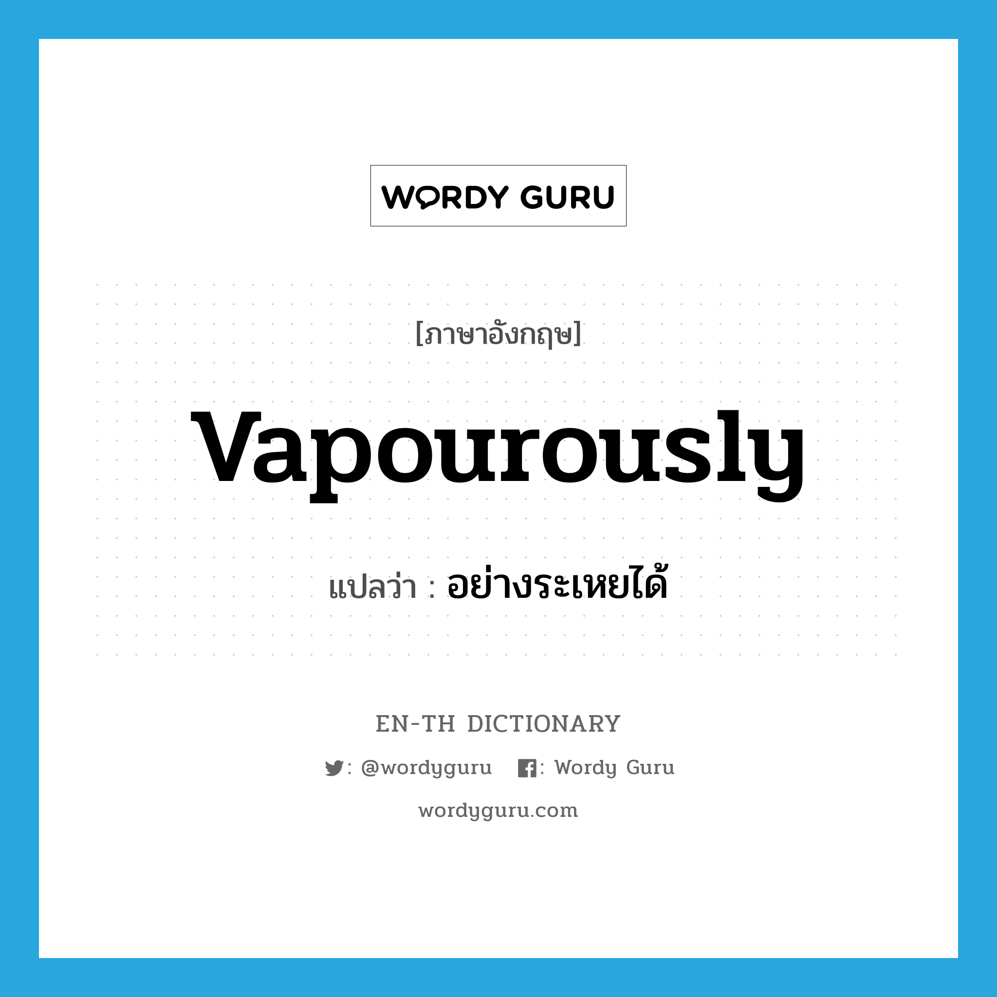 vapourously แปลว่า?, คำศัพท์ภาษาอังกฤษ vapourously แปลว่า อย่างระเหยได้ ประเภท ADV หมวด ADV