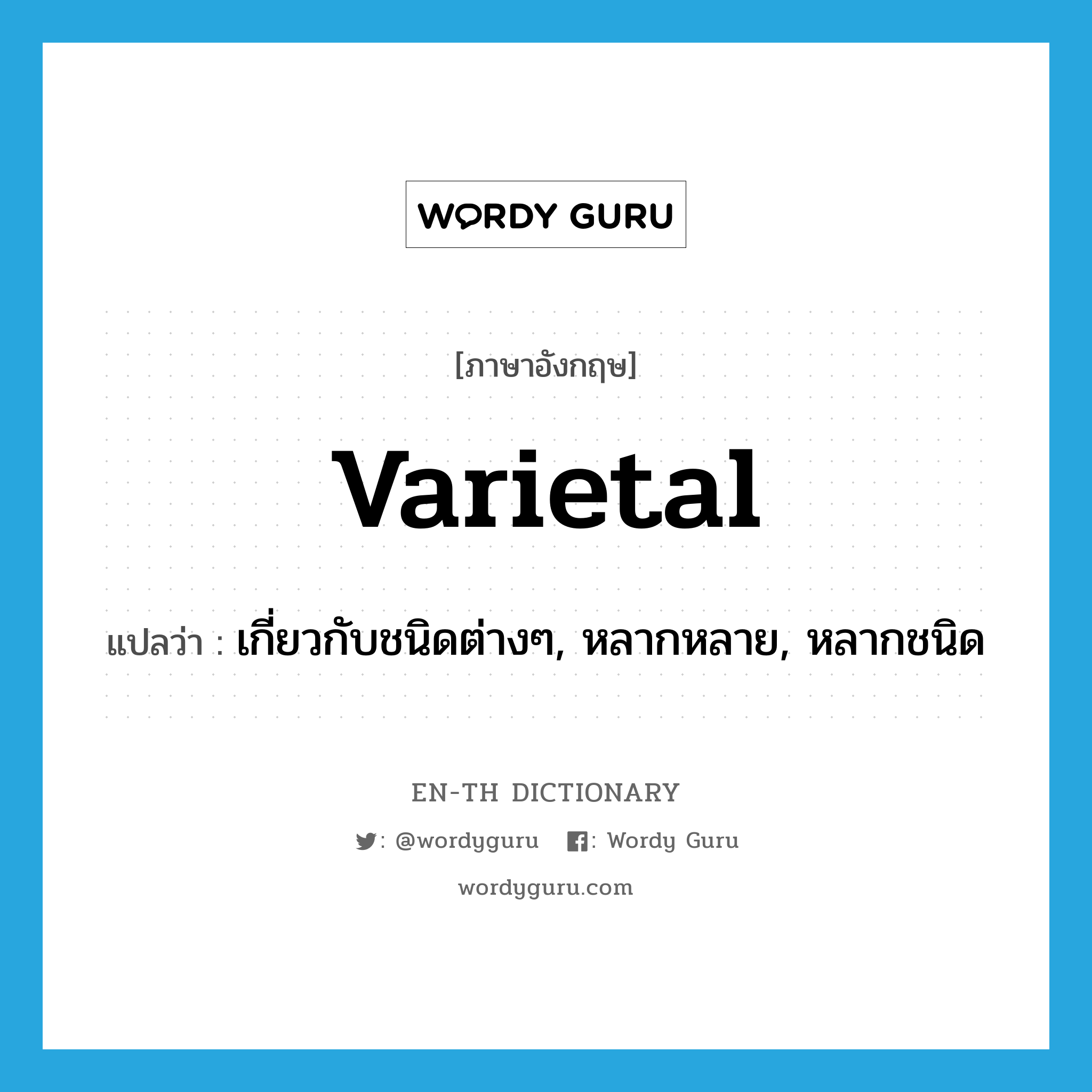 varietal แปลว่า?, คำศัพท์ภาษาอังกฤษ varietal แปลว่า เกี่ยวกับชนิดต่างๆ, หลากหลาย, หลากชนิด ประเภท ADJ หมวด ADJ