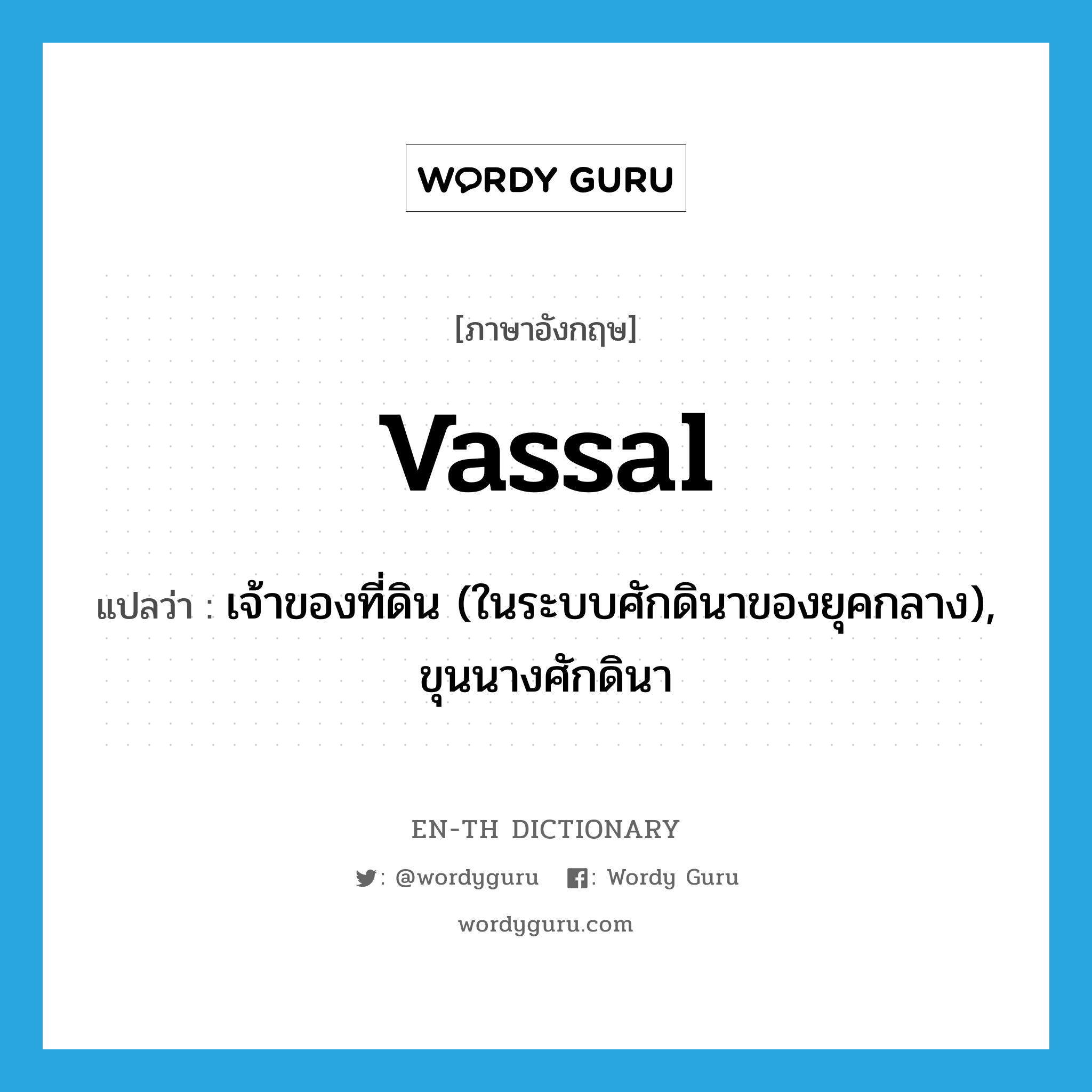 vassal แปลว่า?, คำศัพท์ภาษาอังกฤษ vassal แปลว่า เจ้าของที่ดิน (ในระบบศักดินาของยุคกลาง), ขุนนางศักดินา ประเภท N หมวด N