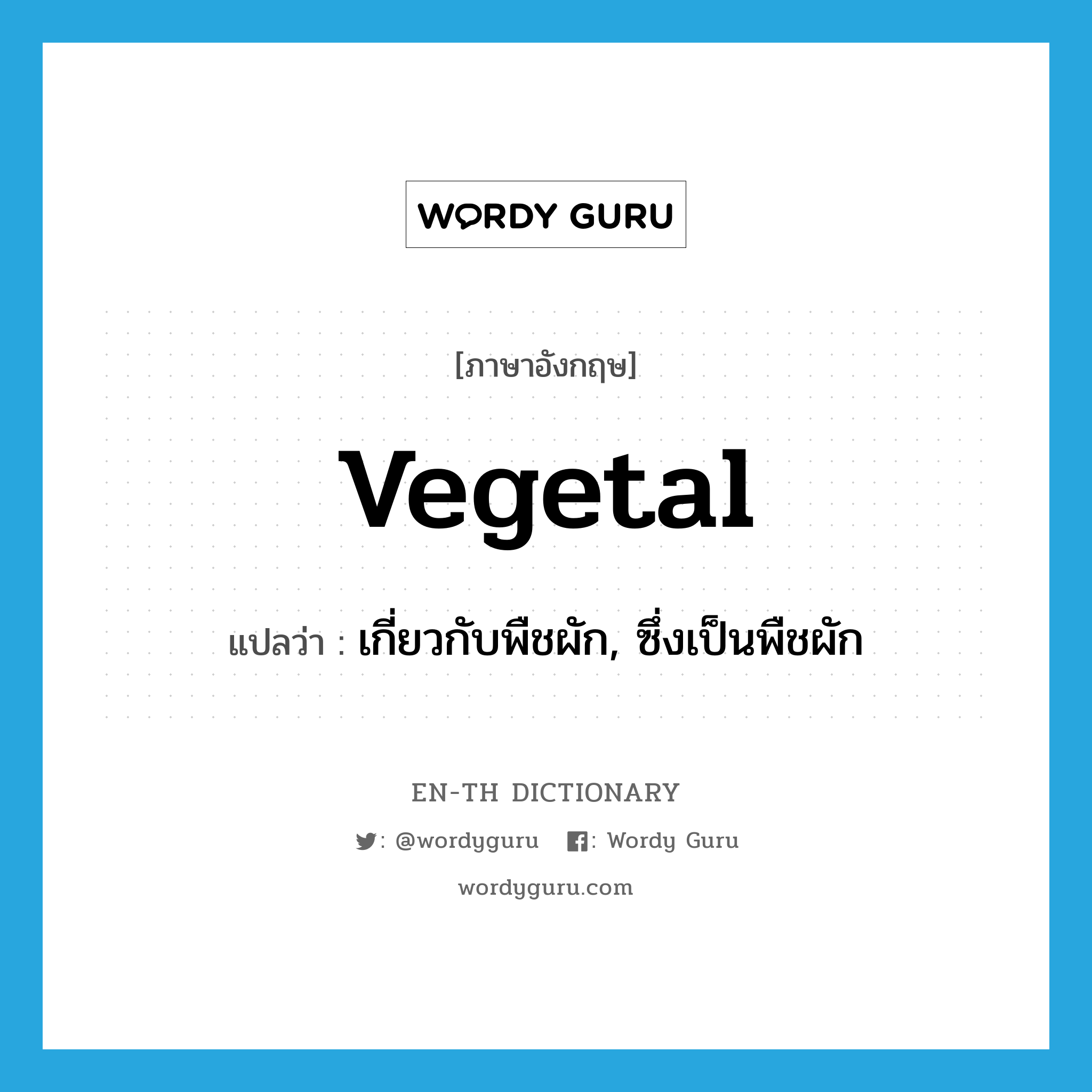 vegetal แปลว่า?, คำศัพท์ภาษาอังกฤษ vegetal แปลว่า เกี่ยวกับพืชผัก, ซึ่งเป็นพืชผัก ประเภท ADJ หมวด ADJ