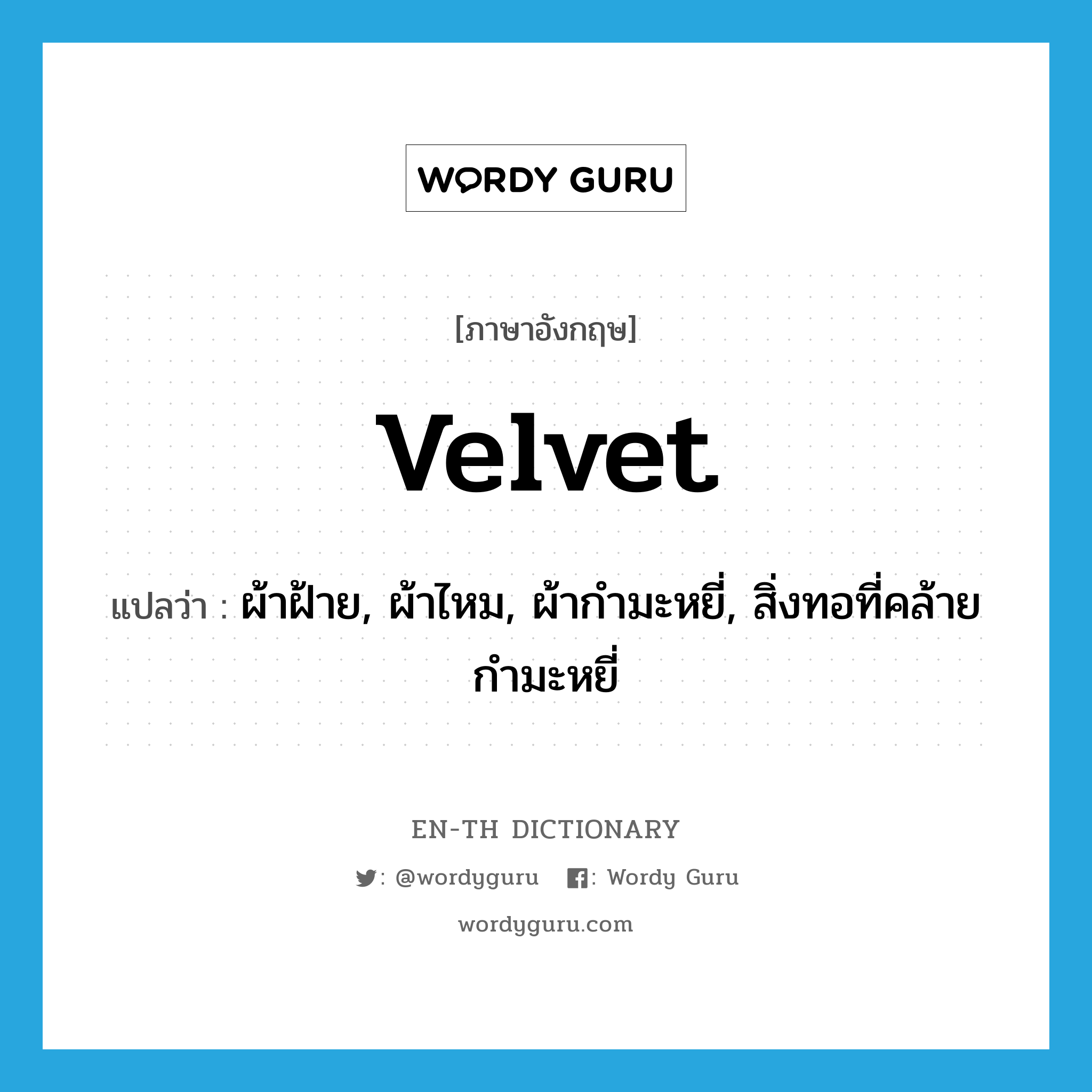 velvet แปลว่า?, คำศัพท์ภาษาอังกฤษ velvet แปลว่า ผ้าฝ้าย, ผ้าไหม, ผ้ากำมะหยี่, สิ่งทอที่คล้ายกำมะหยี่ ประเภท N หมวด N