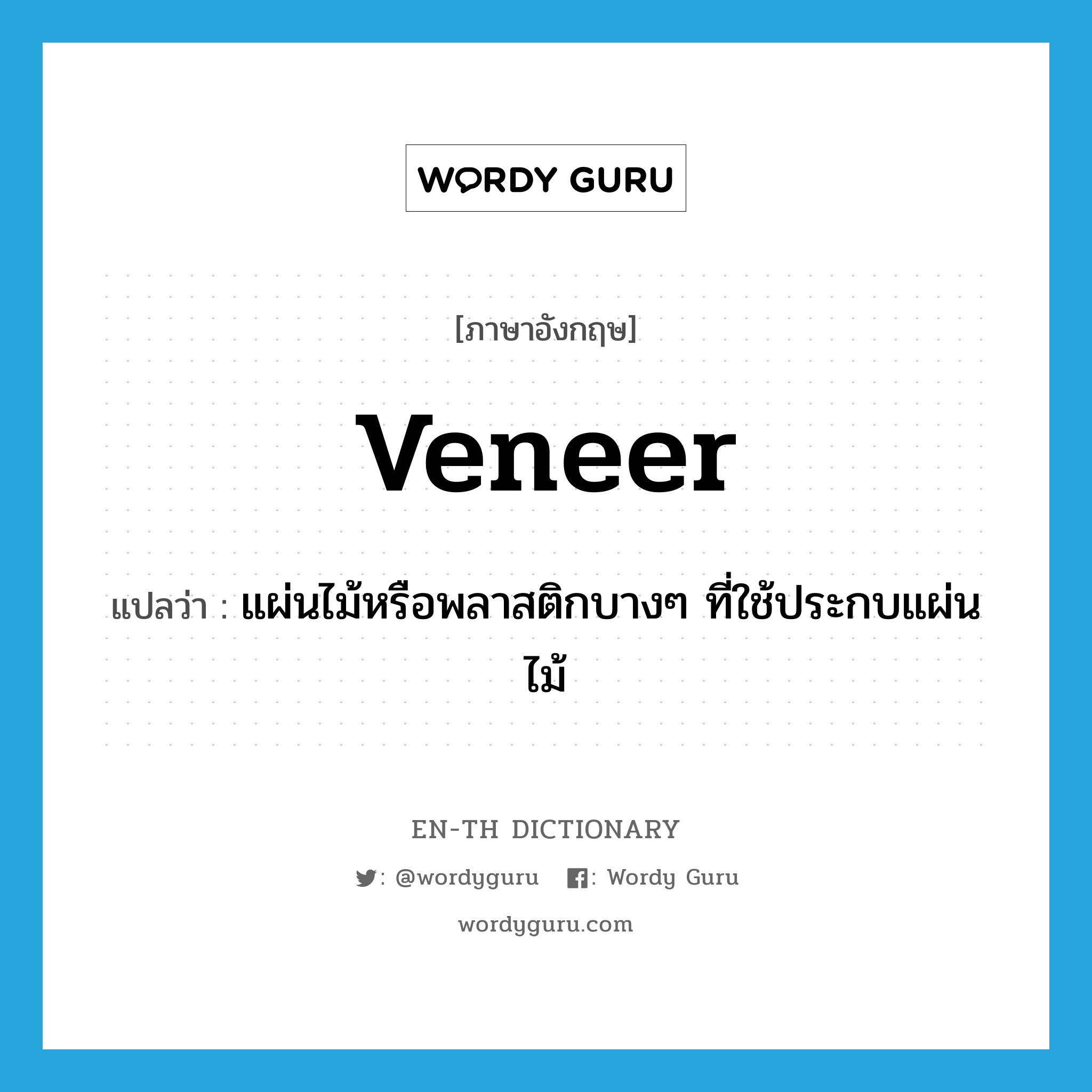 veneer แปลว่า?, คำศัพท์ภาษาอังกฤษ veneer แปลว่า แผ่นไม้หรือพลาสติกบางๆ ที่ใช้ประกบแผ่นไม้ ประเภท N หมวด N