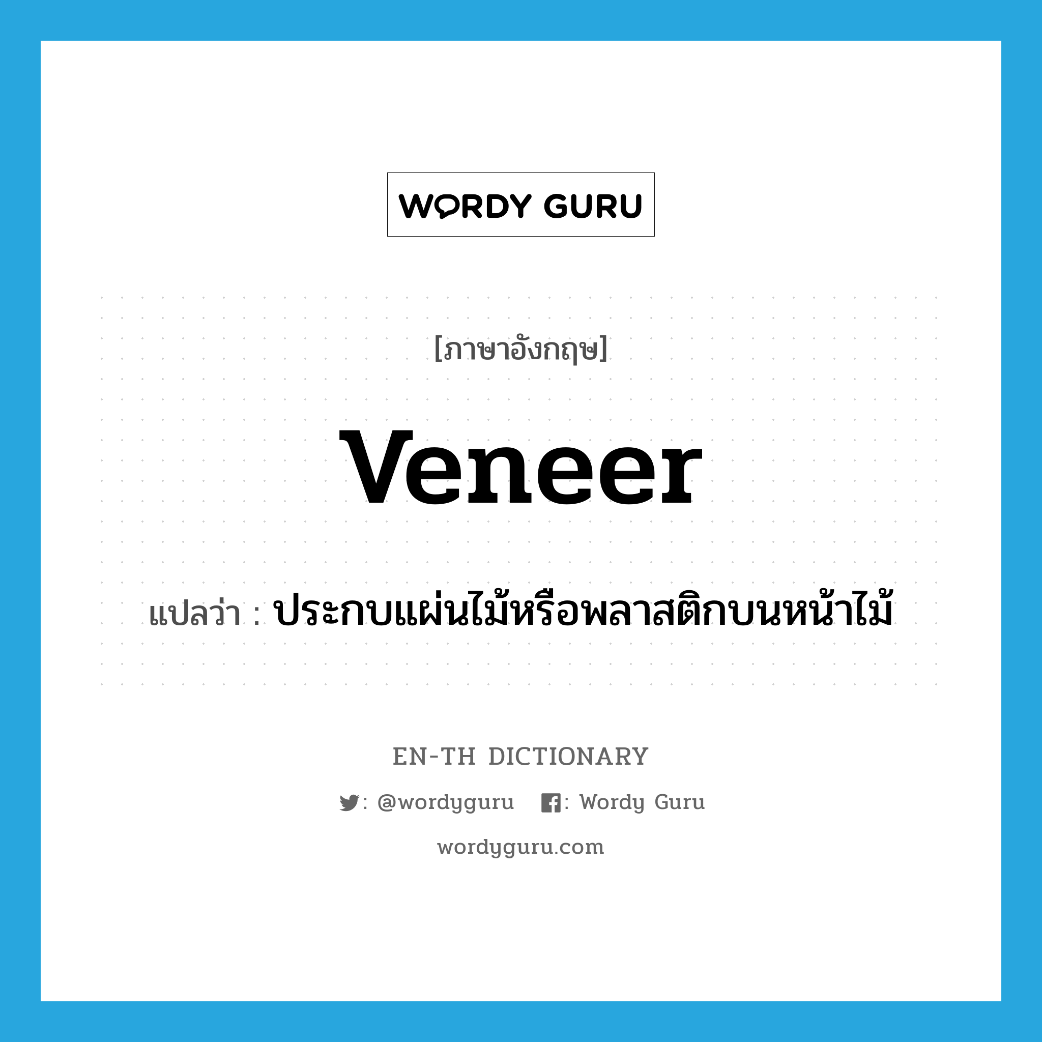 veneer แปลว่า?, คำศัพท์ภาษาอังกฤษ veneer แปลว่า ประกบแผ่นไม้หรือพลาสติกบนหน้าไม้ ประเภท VT หมวด VT