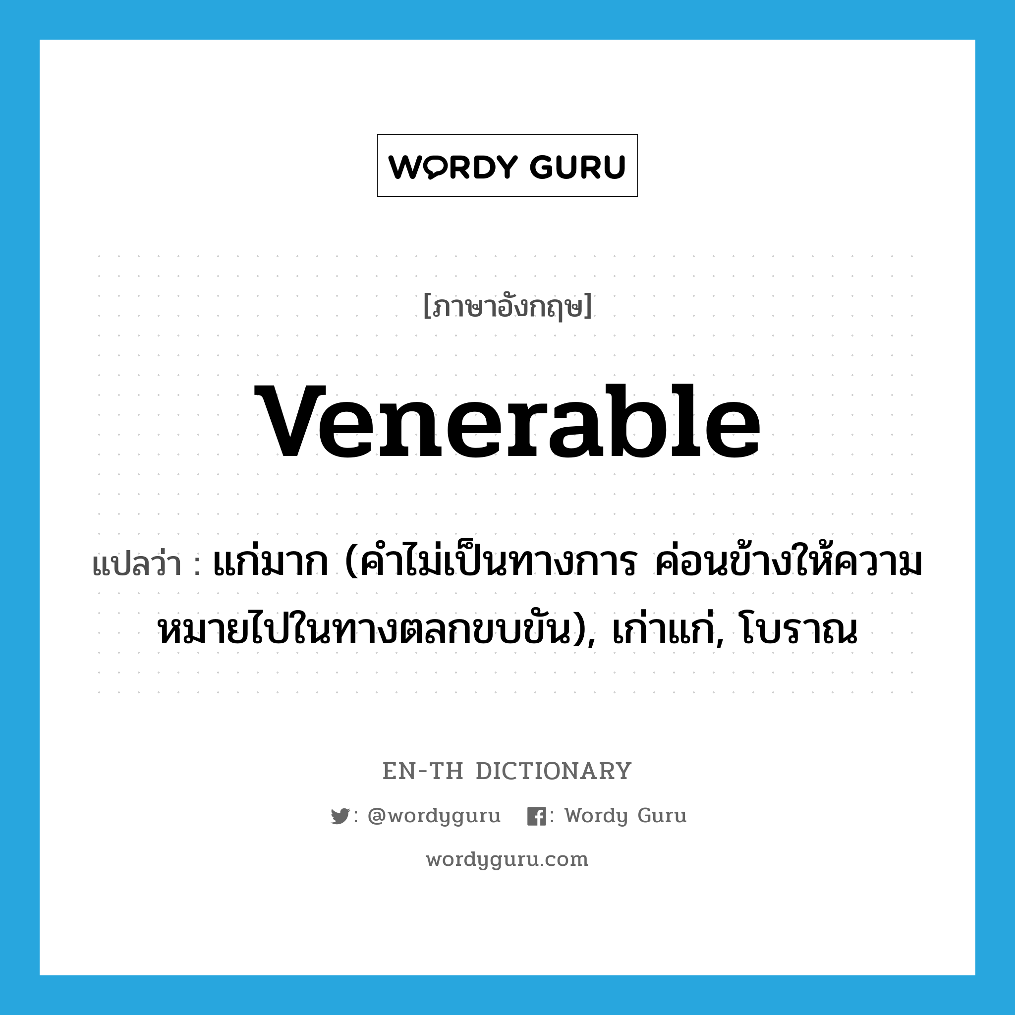 venerable แปลว่า?, คำศัพท์ภาษาอังกฤษ venerable แปลว่า แก่มาก (คำไม่เป็นทางการ ค่อนข้างให้ความหมายไปในทางตลกขบขัน), เก่าแก่, โบราณ ประเภท ADJ หมวด ADJ