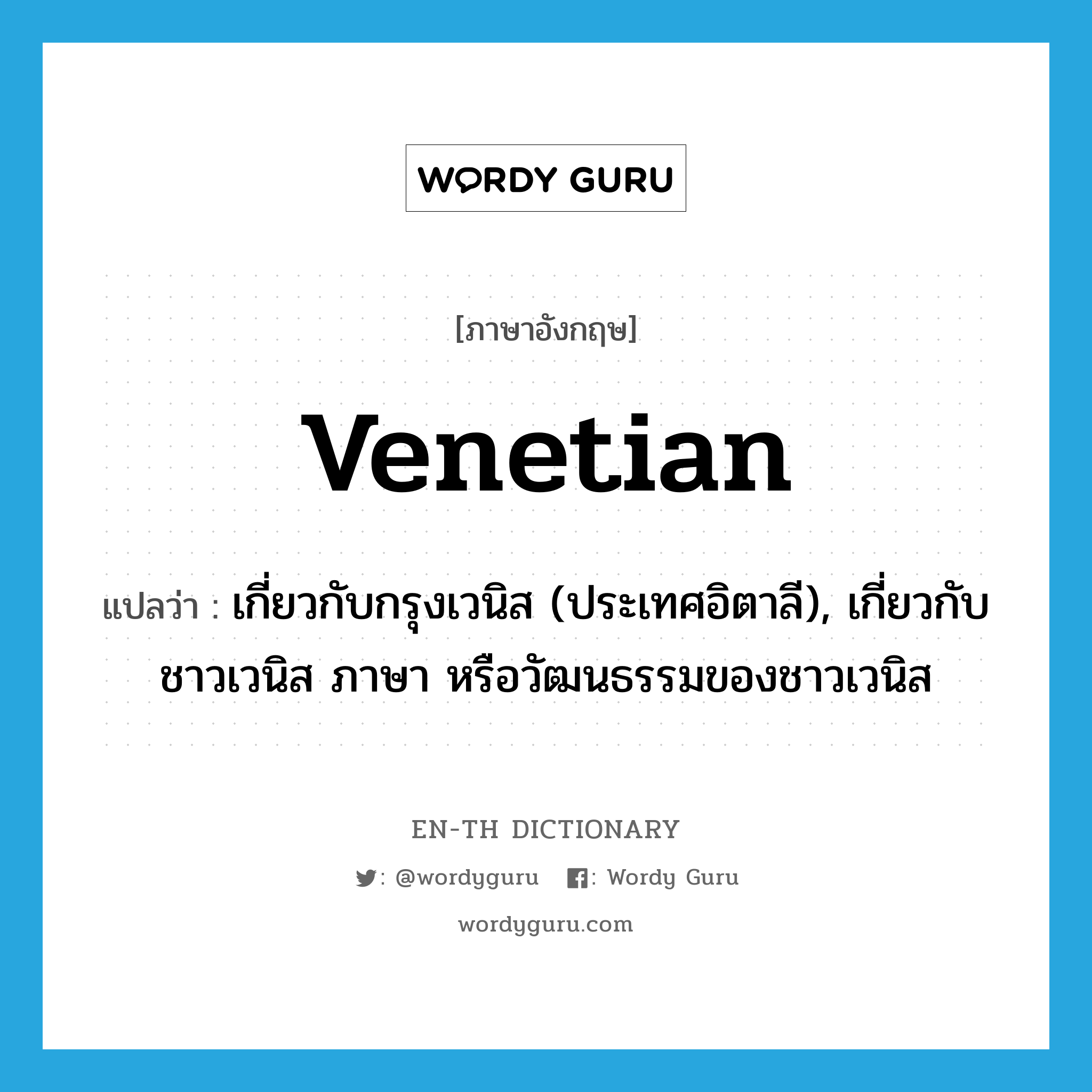 Venetian แปลว่า?, คำศัพท์ภาษาอังกฤษ Venetian แปลว่า เกี่ยวกับกรุงเวนิส (ประเทศอิตาลี), เกี่ยวกับชาวเวนิส ภาษา หรือวัฒนธรรมของชาวเวนิส ประเภท ADJ หมวด ADJ