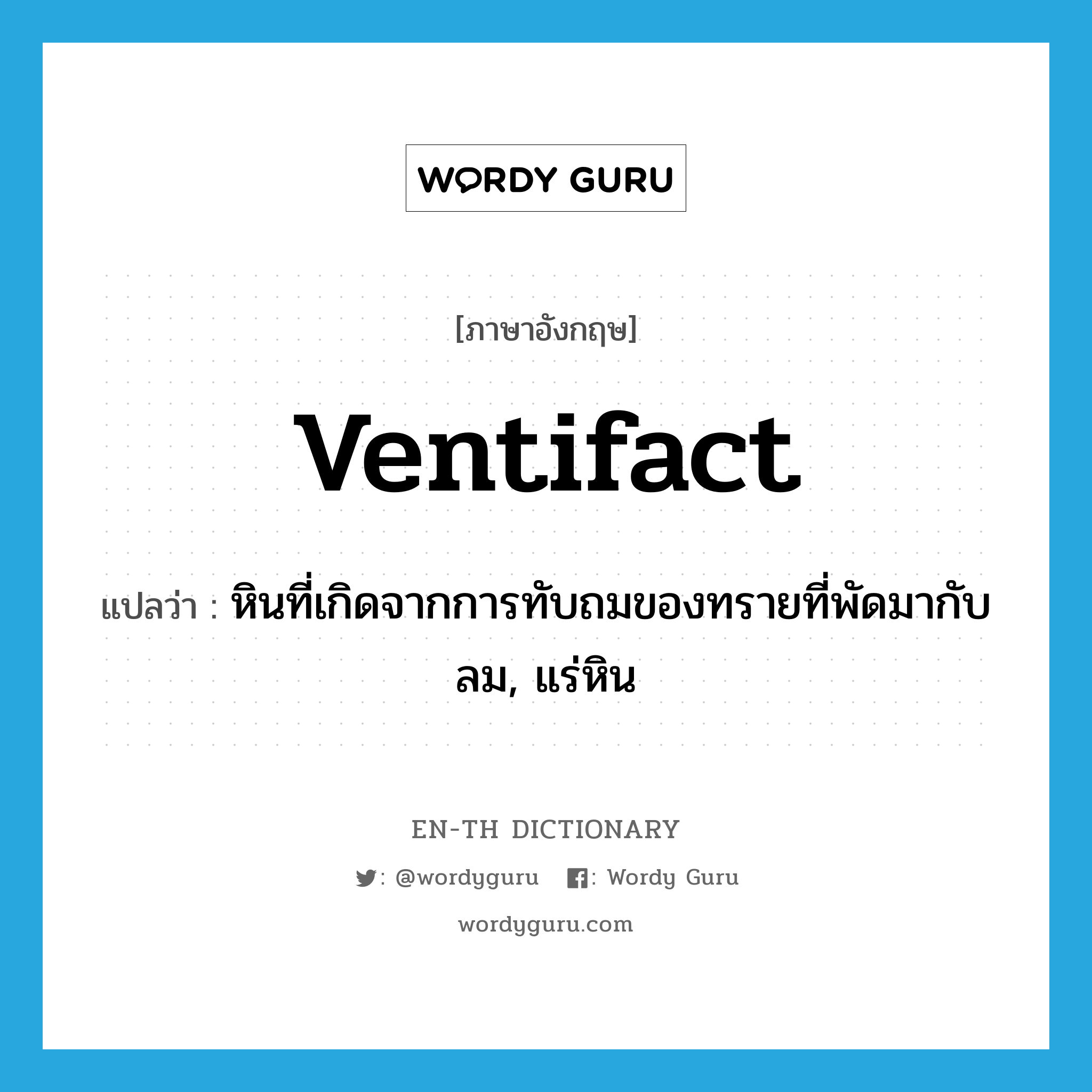 ventifact แปลว่า?, คำศัพท์ภาษาอังกฤษ ventifact แปลว่า หินที่เกิดจากการทับถมของทรายที่พัดมากับลม, แร่หิน ประเภท N หมวด N