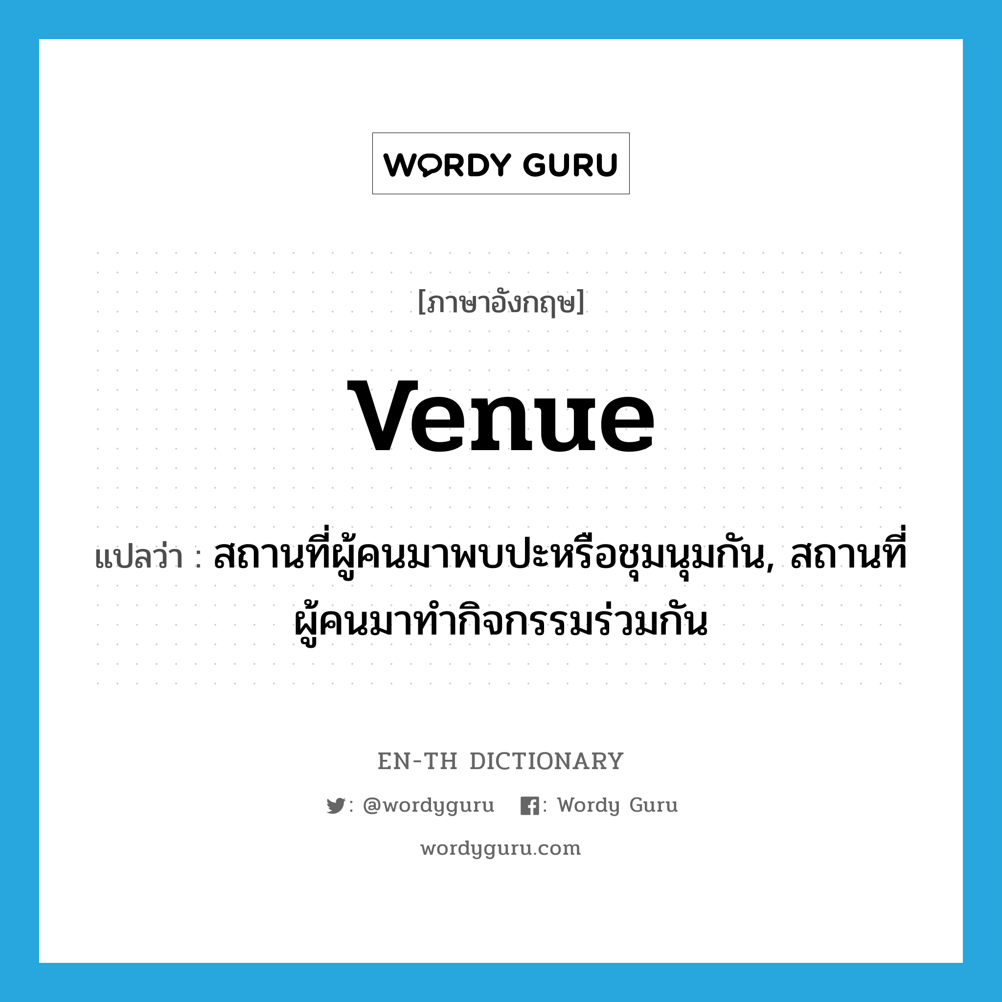 venue แปลว่า?, คำศัพท์ภาษาอังกฤษ venue แปลว่า สถานที่ผู้คนมาพบปะหรือชุมนุมกัน, สถานที่ผู้คนมาทำกิจกรรมร่วมกัน ประเภท N หมวด N