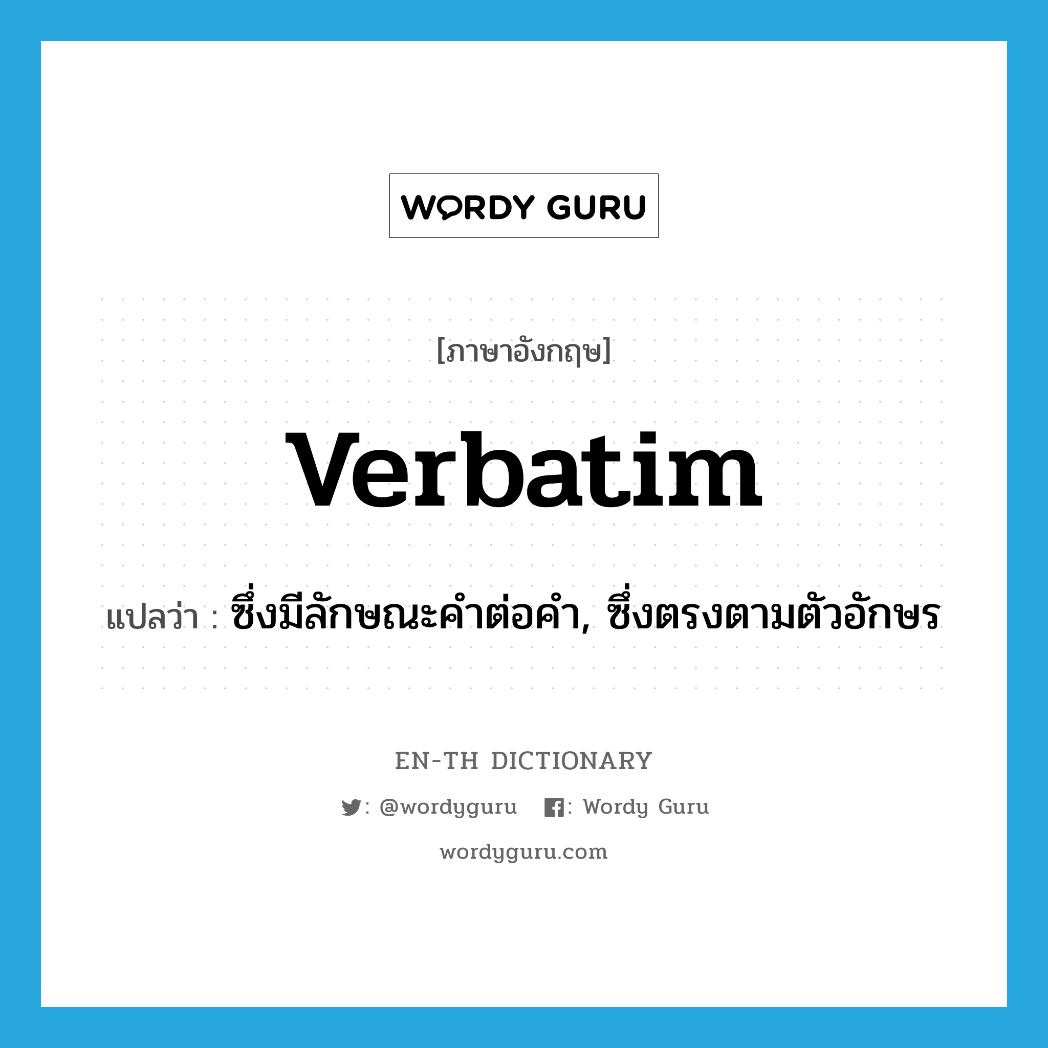 verbatim แปลว่า?, คำศัพท์ภาษาอังกฤษ verbatim แปลว่า ซึ่งมีลักษณะคำต่อคำ, ซึ่งตรงตามตัวอักษร ประเภท ADJ หมวด ADJ