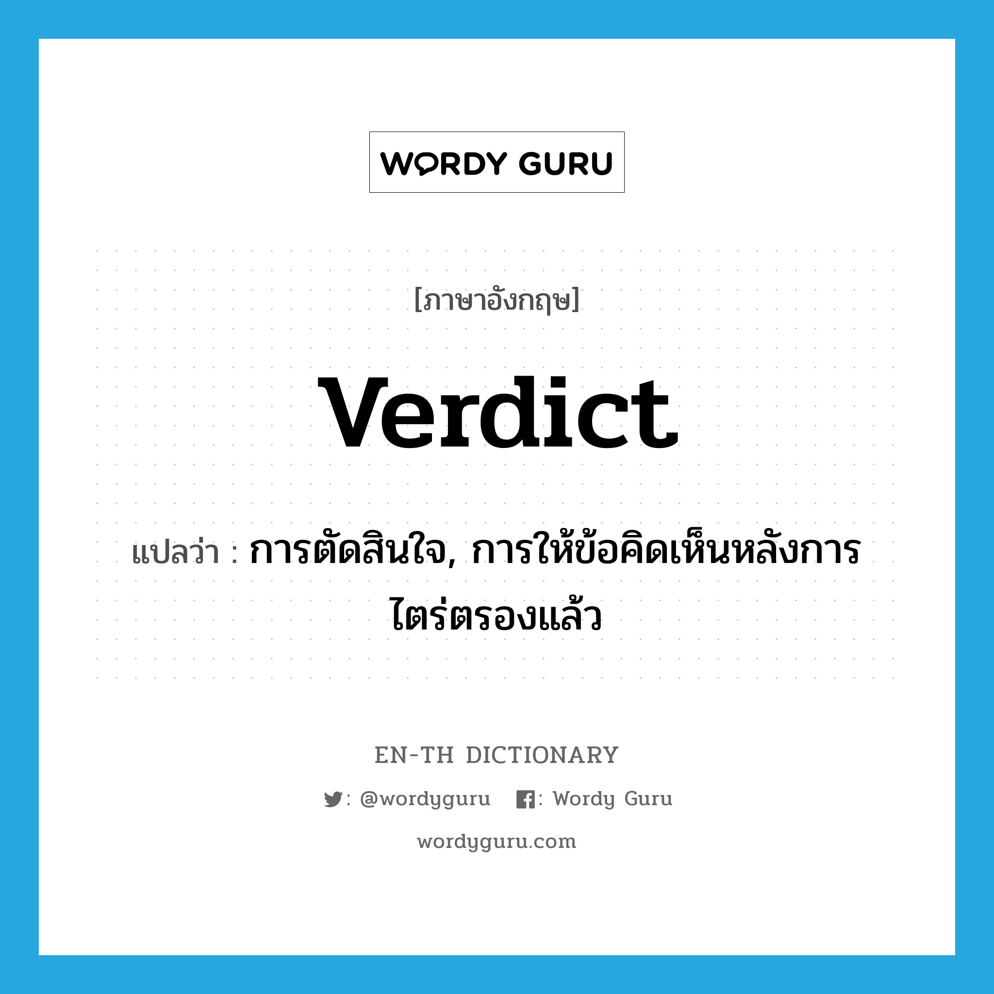 verdict แปลว่า?, คำศัพท์ภาษาอังกฤษ verdict แปลว่า การตัดสินใจ, การให้ข้อคิดเห็นหลังการไตร่ตรองแล้ว ประเภท N หมวด N