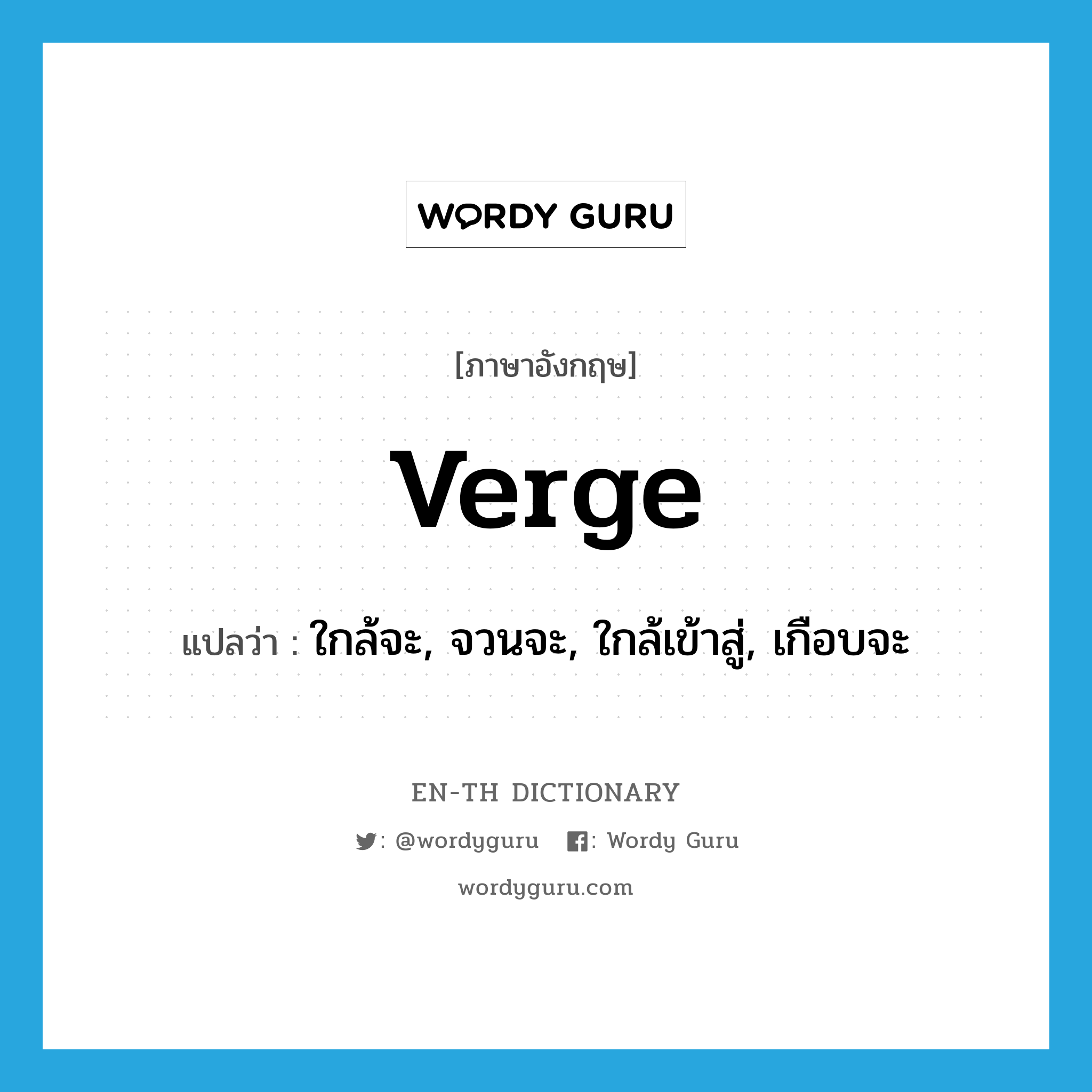 verge แปลว่า?, คำศัพท์ภาษาอังกฤษ verge แปลว่า ใกล้จะ, จวนจะ, ใกล้เข้าสู่, เกือบจะ ประเภท VT หมวด VT