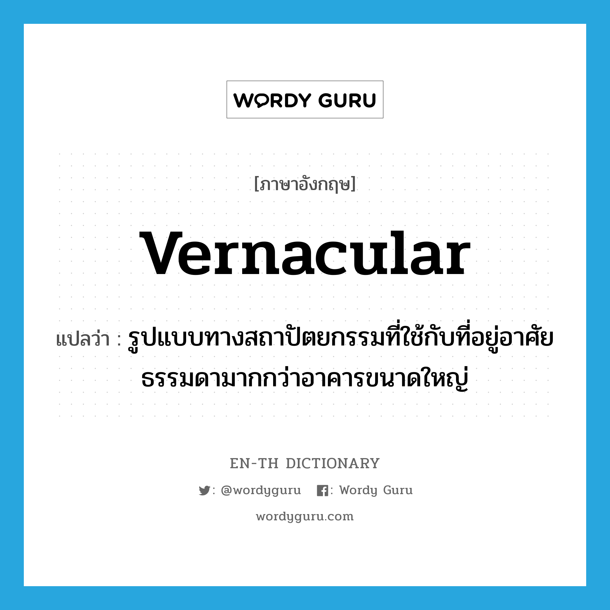 vernacular แปลว่า?, คำศัพท์ภาษาอังกฤษ vernacular แปลว่า รูปแบบทางสถาปัตยกรรมที่ใช้กับที่อยู่อาศัยธรรมดามากกว่าอาคารขนาดใหญ่ ประเภท N หมวด N