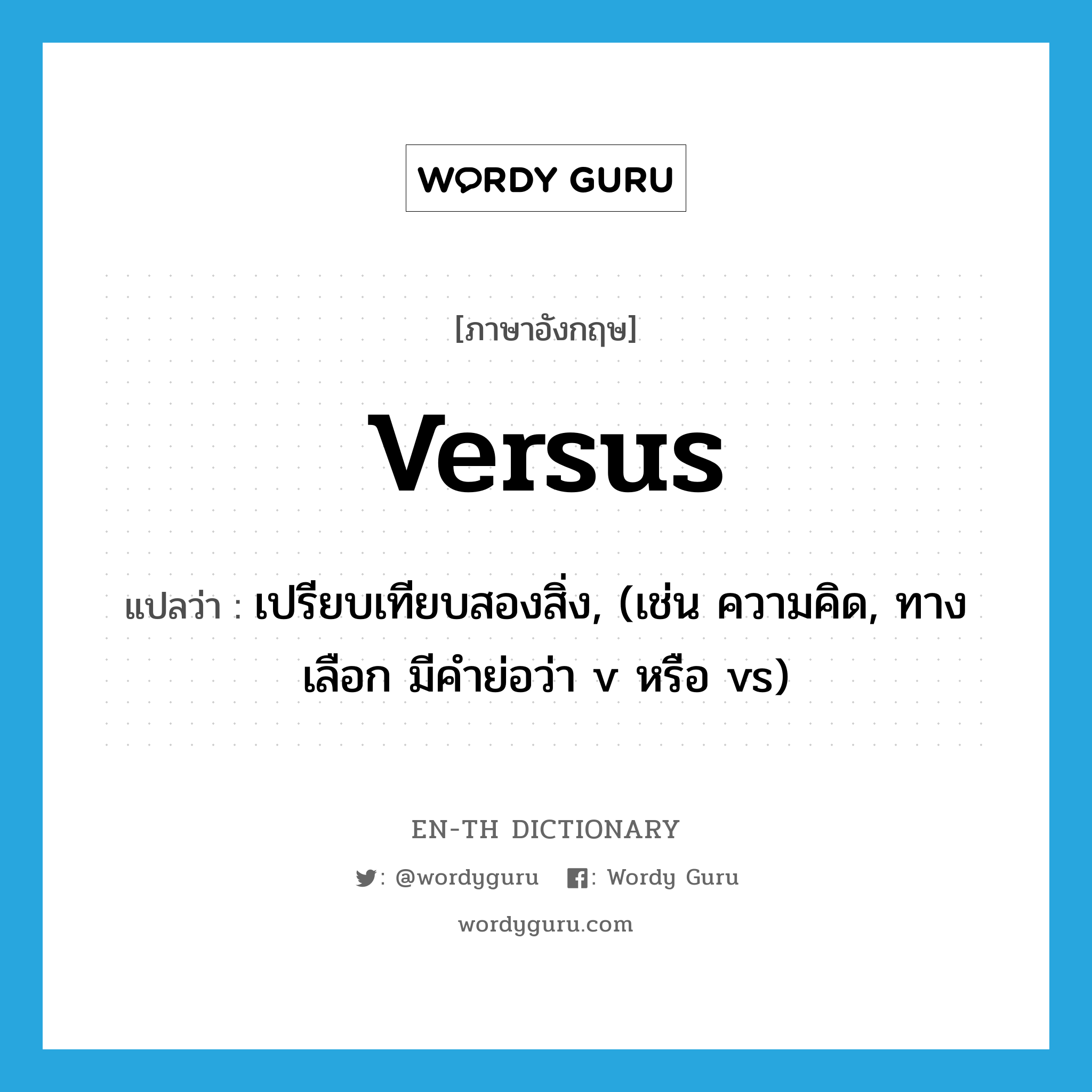 versus แปลว่า?, คำศัพท์ภาษาอังกฤษ versus แปลว่า เปรียบเทียบสองสิ่ง, (เช่น ความคิด, ทางเลือก มีคำย่อว่า v หรือ vs) ประเภท PREP หมวด PREP