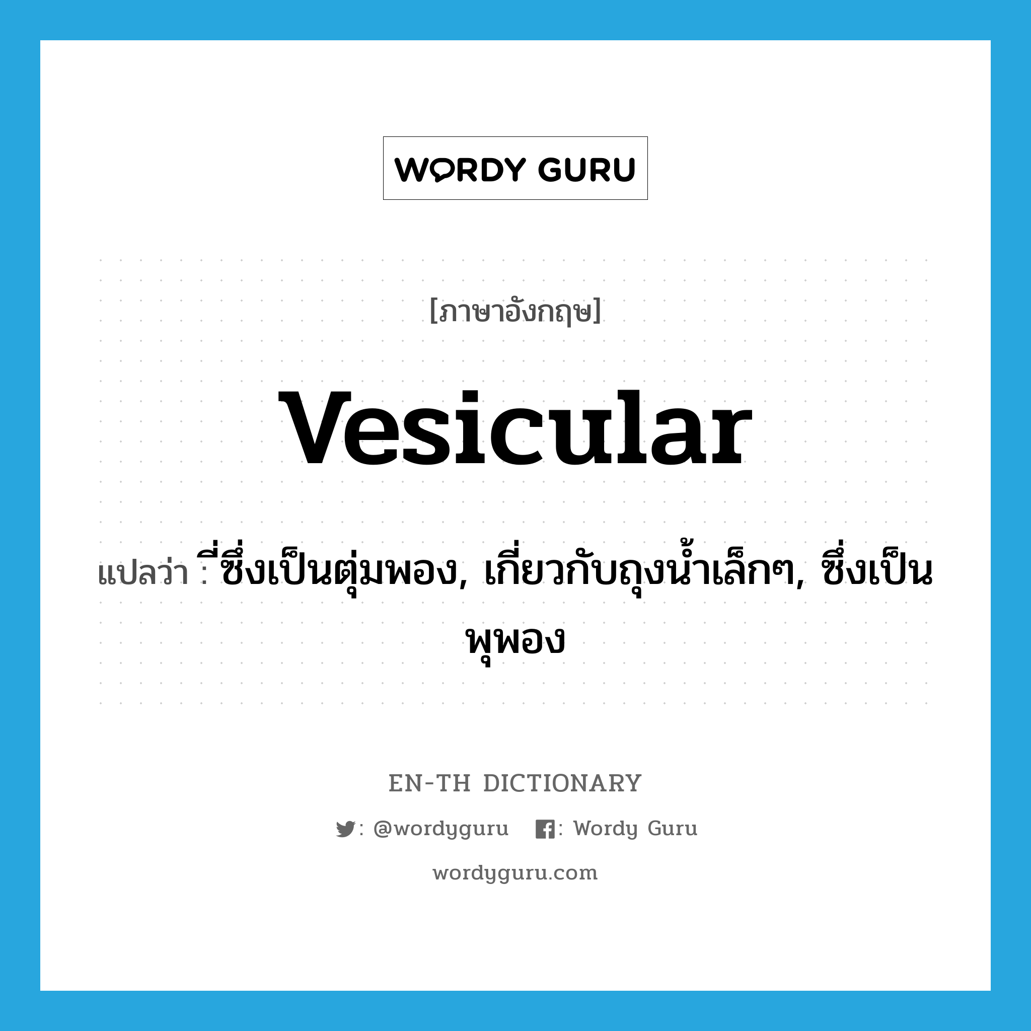 vesicular แปลว่า?, คำศัพท์ภาษาอังกฤษ vesicular แปลว่า ี่ซึ่งเป็นตุ่มพอง, เกี่ยวกับถุงน้ำเล็กๆ, ซึ่งเป็นพุพอง ประเภท ADJ หมวด ADJ