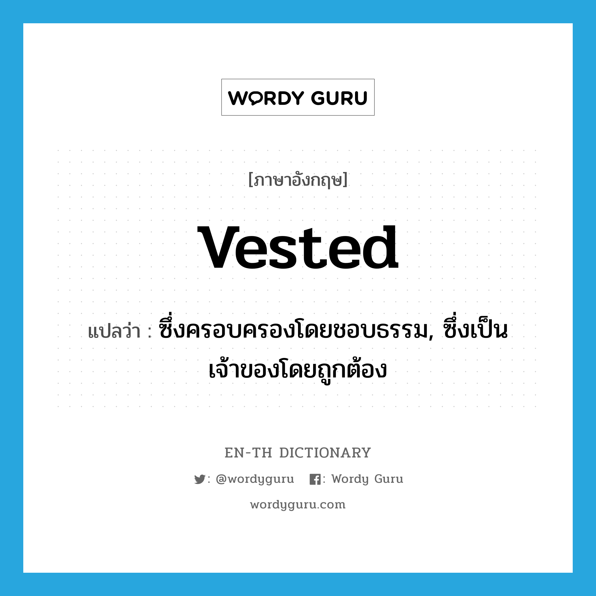 vested แปลว่า?, คำศัพท์ภาษาอังกฤษ vested แปลว่า ซึ่งครอบครองโดยชอบธรรม, ซึ่งเป็นเจ้าของโดยถูกต้อง ประเภท ADJ หมวด ADJ