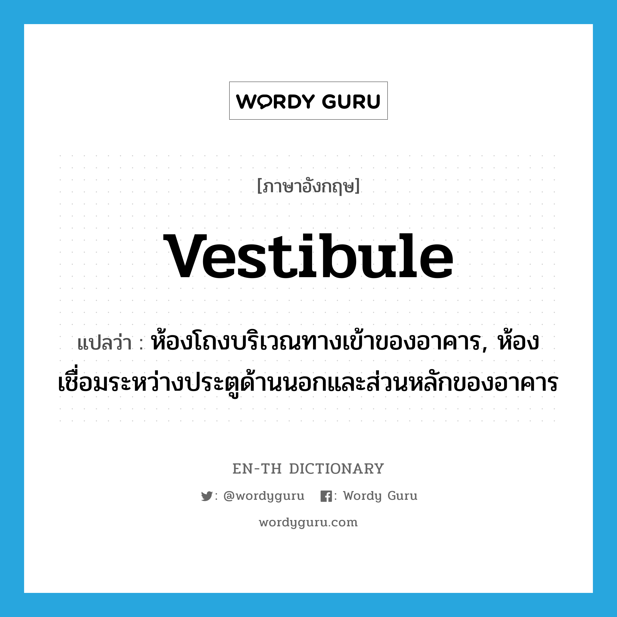 vestibule แปลว่า?, คำศัพท์ภาษาอังกฤษ vestibule แปลว่า ห้องโถงบริเวณทางเข้าของอาคาร, ห้องเชื่อมระหว่างประตูด้านนอกและส่วนหลักของอาคาร ประเภท N หมวด N