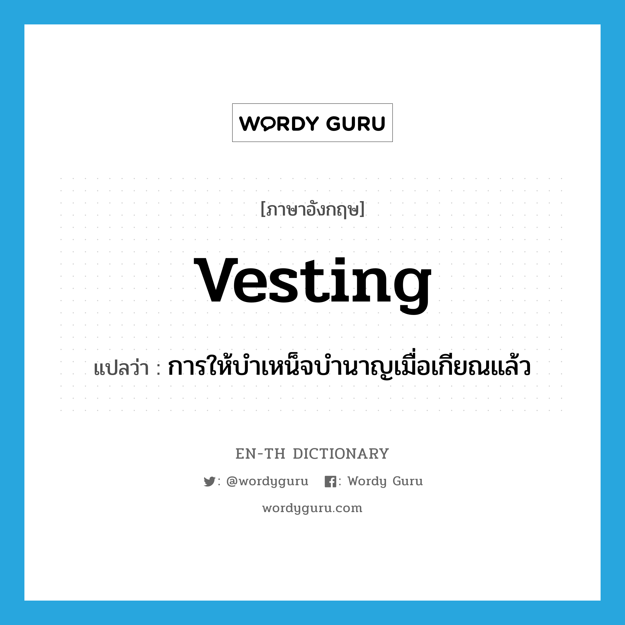 vesting แปลว่า?, คำศัพท์ภาษาอังกฤษ vesting แปลว่า การให้บำเหน็จบำนาญเมื่อเกียณแล้ว ประเภท N หมวด N