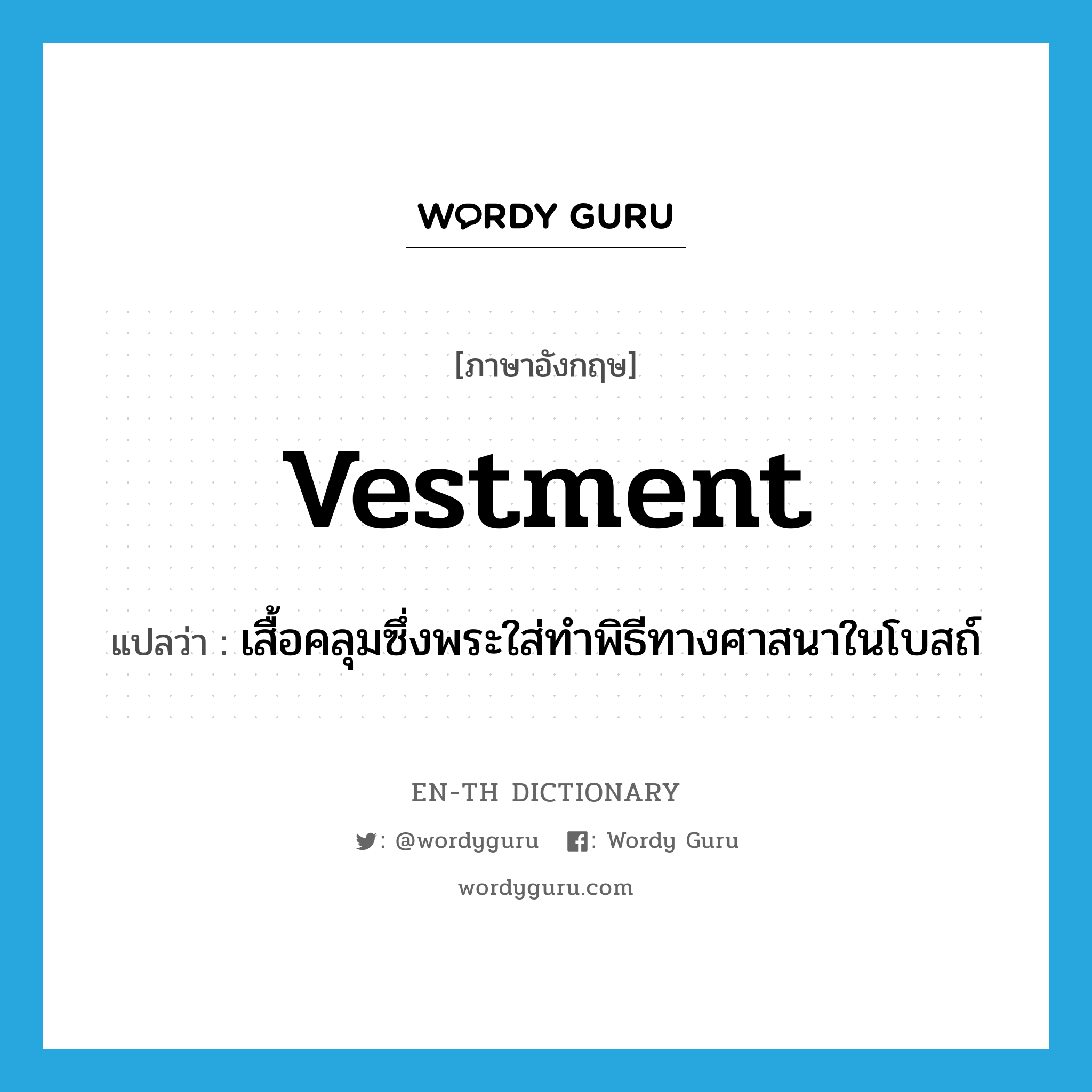 vestment แปลว่า?, คำศัพท์ภาษาอังกฤษ vestment แปลว่า เสื้อคลุมซึ่งพระใส่ทำพิธีทางศาสนาในโบสถ์ ประเภท N หมวด N