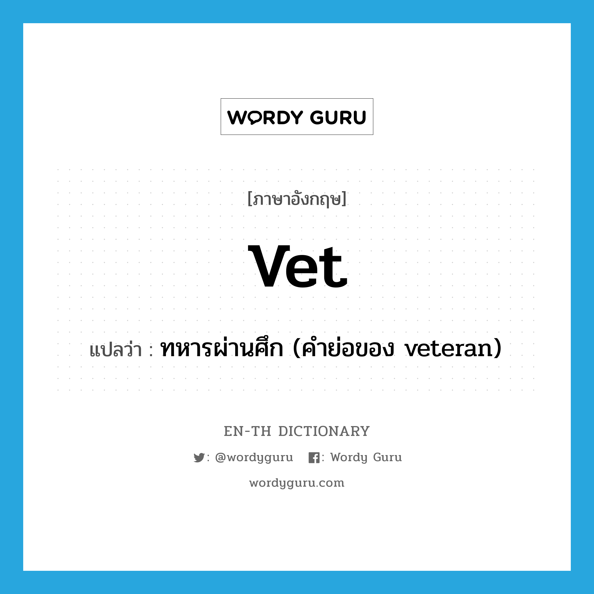 vet แปลว่า?, คำศัพท์ภาษาอังกฤษ vet แปลว่า ทหารผ่านศึก (คำย่อของ veteran) ประเภท ABBR หมวด ABBR