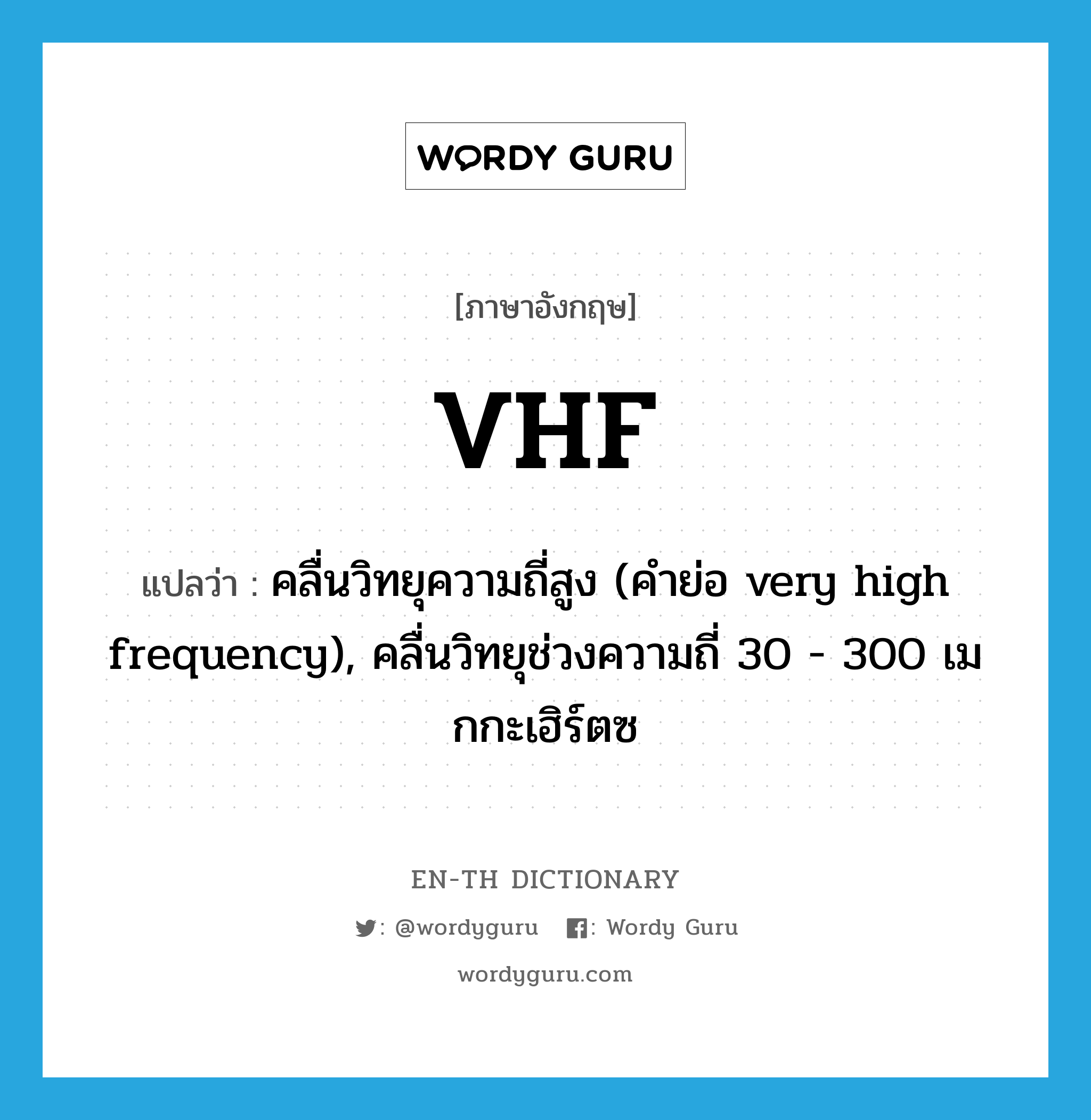 VHF แปลว่า?, คำศัพท์ภาษาอังกฤษ VHF แปลว่า คลื่นวิทยุความถี่สูง (คำย่อ very high frequency), คลื่นวิทยุช่วงความถี่ 30 - 300 เมกกะเฮิร์ตซ ประเภท ABBR หมวด ABBR