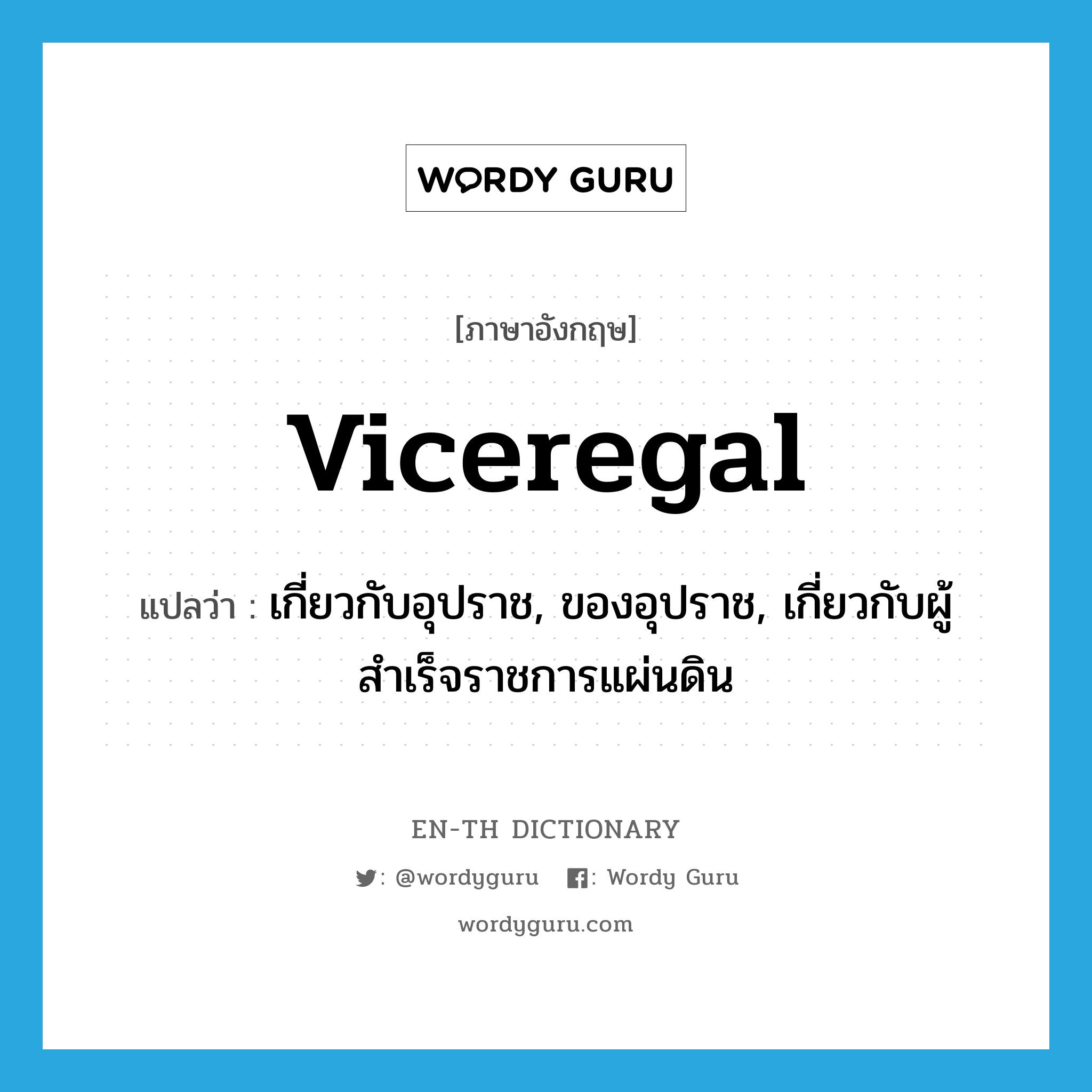 viceregal แปลว่า?, คำศัพท์ภาษาอังกฤษ viceregal แปลว่า เกี่ยวกับอุปราช, ของอุปราช, เกี่ยวกับผู้สำเร็จราชการแผ่นดิน ประเภท ADJ หมวด ADJ