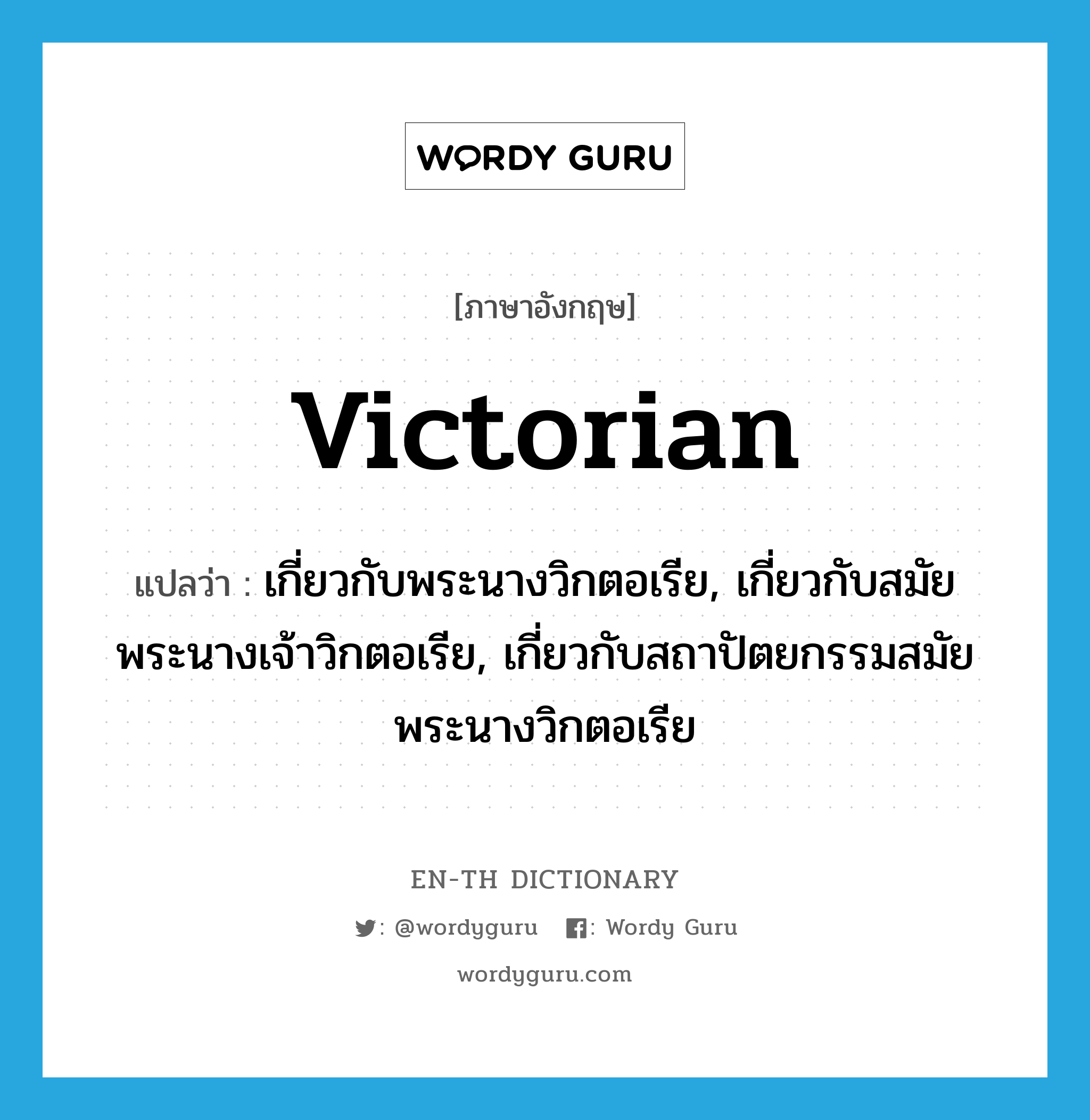 Victorian แปลว่า?, คำศัพท์ภาษาอังกฤษ Victorian แปลว่า เกี่ยวกับพระนางวิกตอเรีย, เกี่ยวกับสมัยพระนางเจ้าวิกตอเรีย, เกี่ยวกับสถาปัตยกรรมสมัยพระนางวิกตอเรีย ประเภท ADJ หมวด ADJ