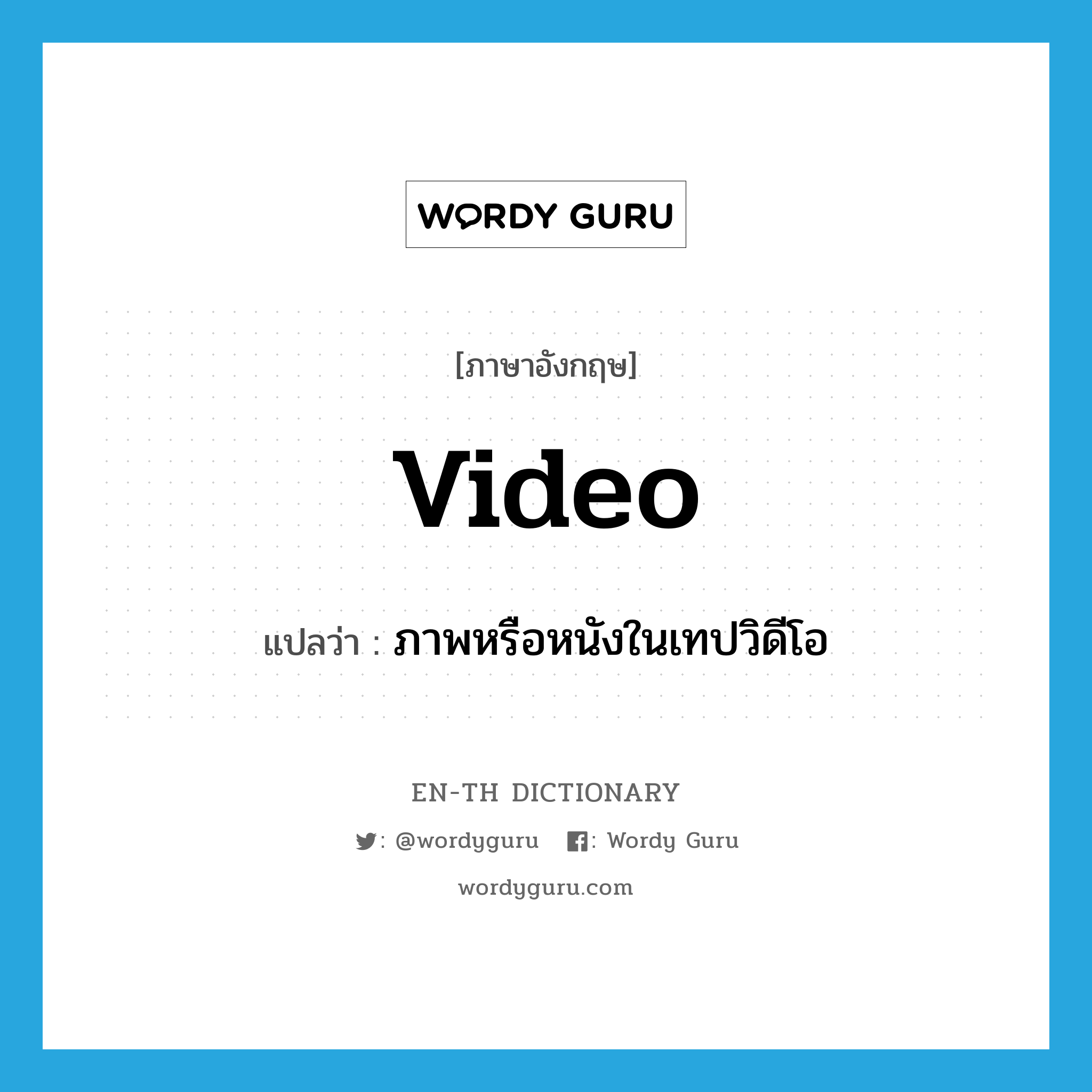 video แปลว่า?, คำศัพท์ภาษาอังกฤษ video แปลว่า ภาพหรือหนังในเทปวิดีโอ ประเภท N หมวด N