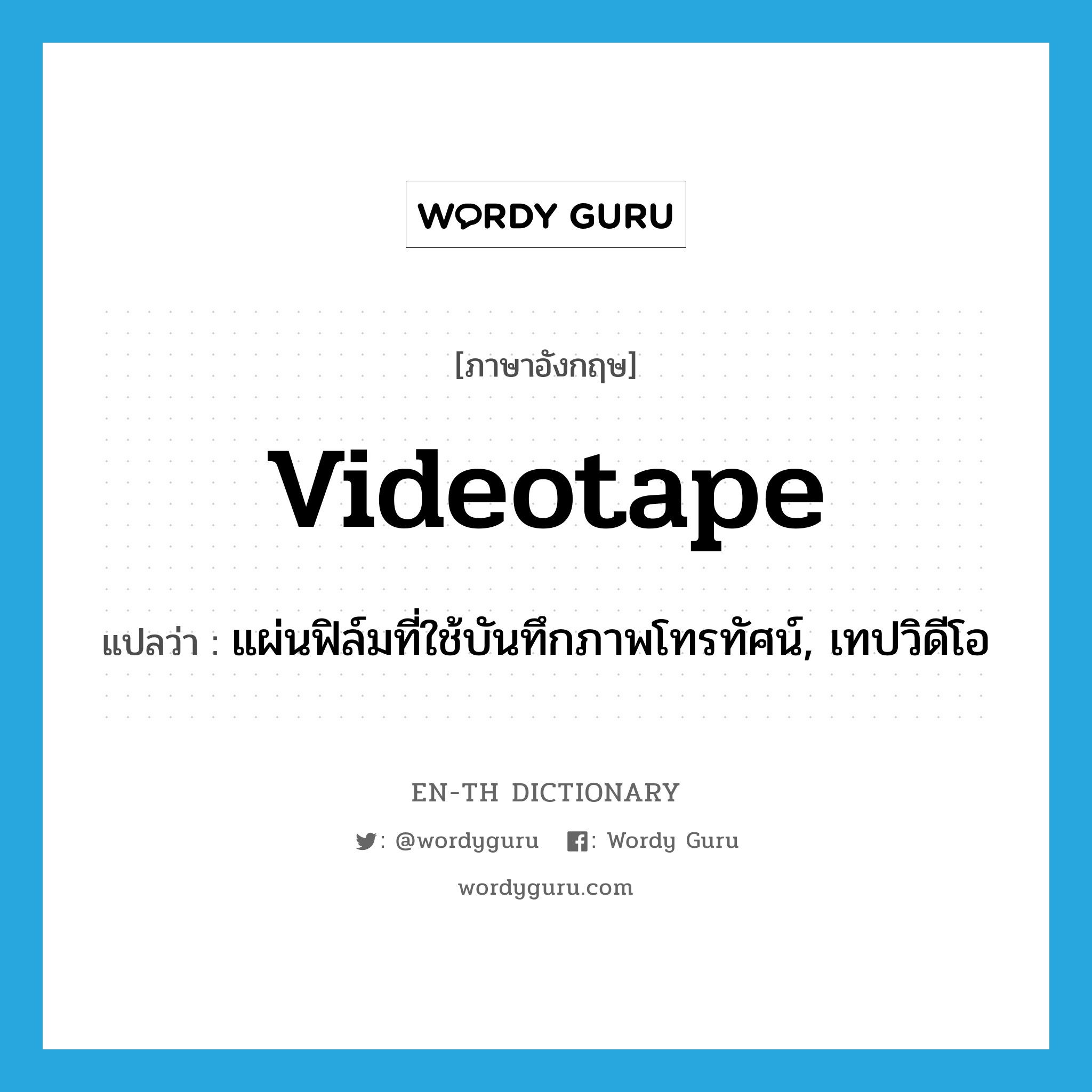 videotape แปลว่า?, คำศัพท์ภาษาอังกฤษ videotape แปลว่า แผ่นฟิล์มที่ใช้บันทึกภาพโทรทัศน์, เทปวิดีโอ ประเภท N หมวด N