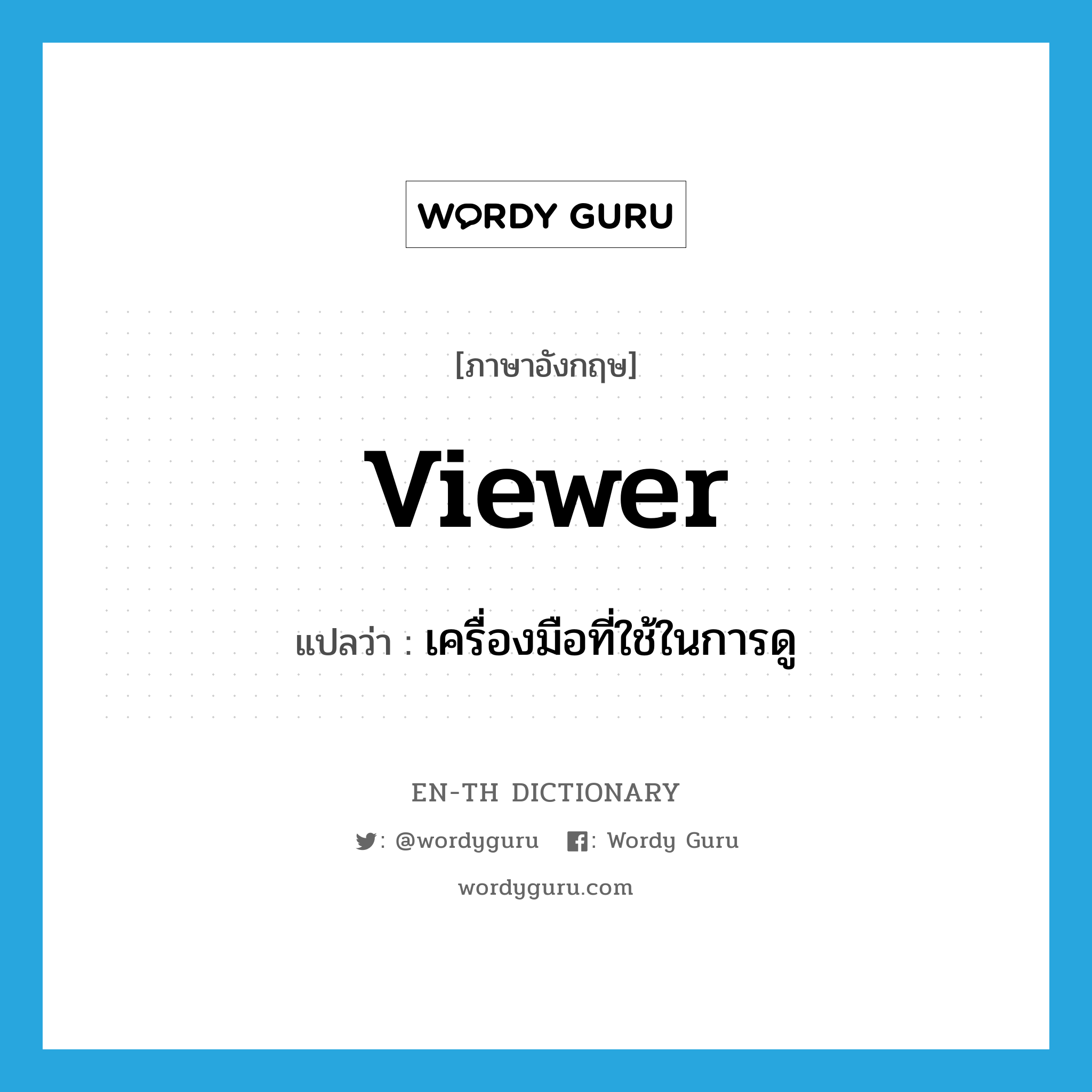 viewer แปลว่า?, คำศัพท์ภาษาอังกฤษ viewer แปลว่า เครื่องมือที่ใช้ในการดู ประเภท N หมวด N