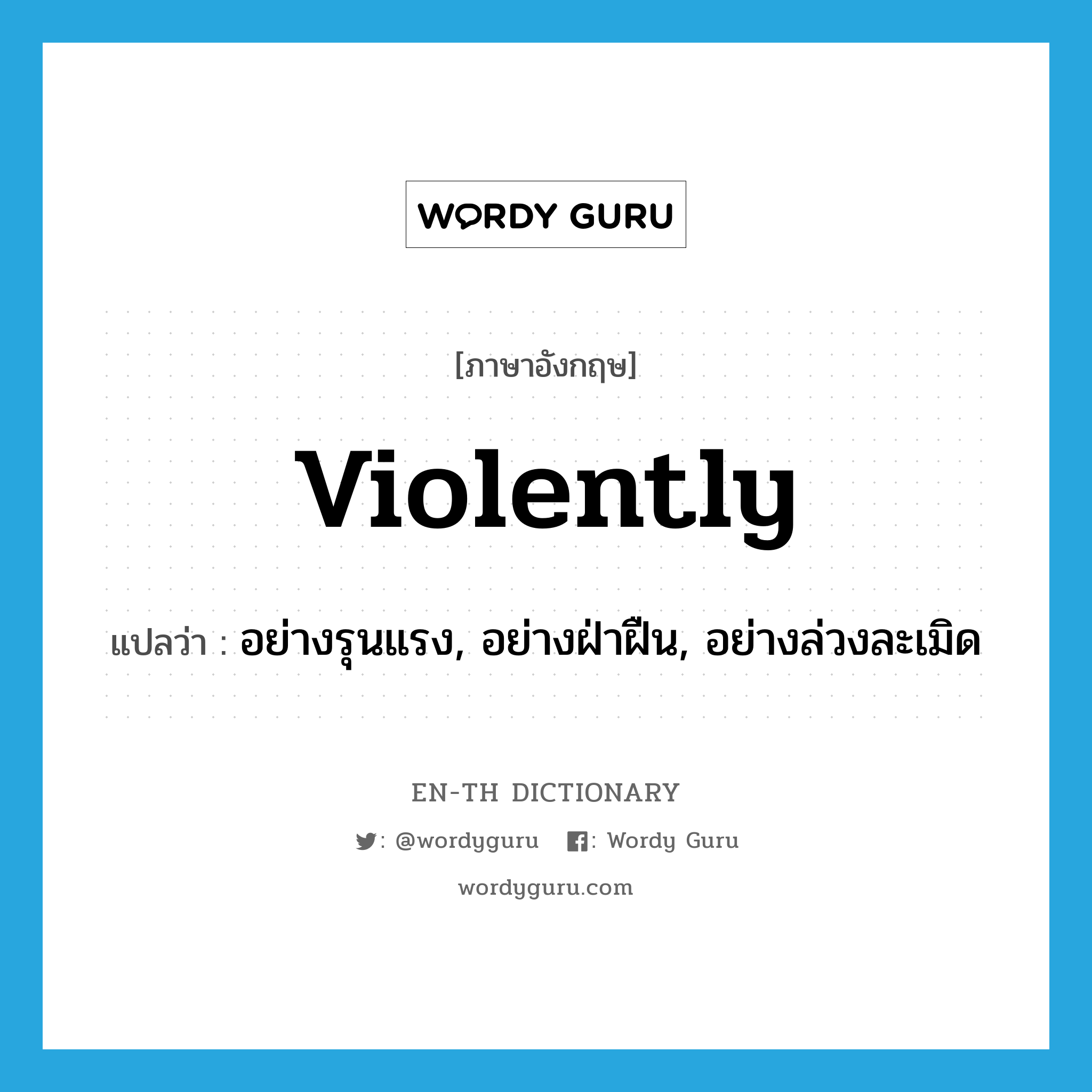 violently แปลว่า?, คำศัพท์ภาษาอังกฤษ violently แปลว่า อย่างรุนแรง, อย่างฝ่าฝืน, อย่างล่วงละเมิด ประเภท ADV หมวด ADV