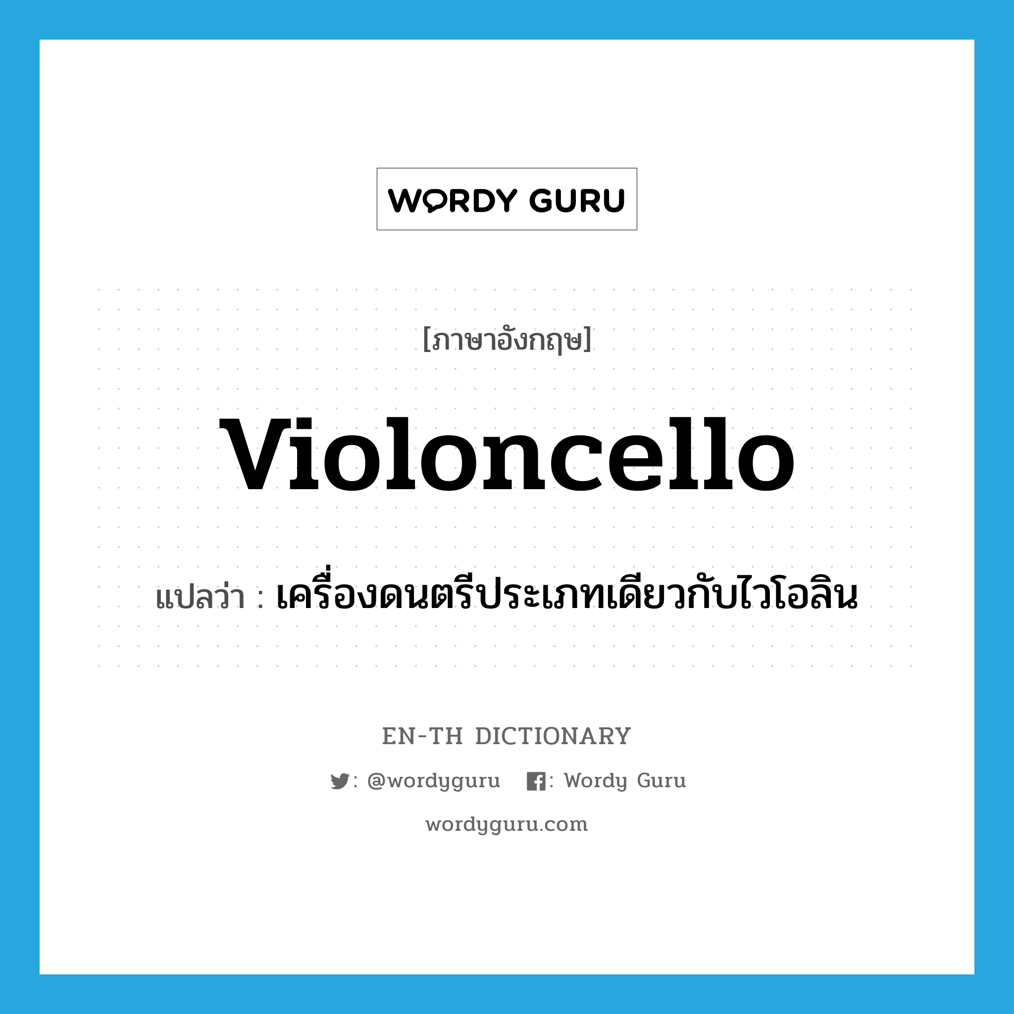 violoncello แปลว่า?, คำศัพท์ภาษาอังกฤษ violoncello แปลว่า เครื่องดนตรีประเภทเดียวกับไวโอลิน ประเภท N หมวด N