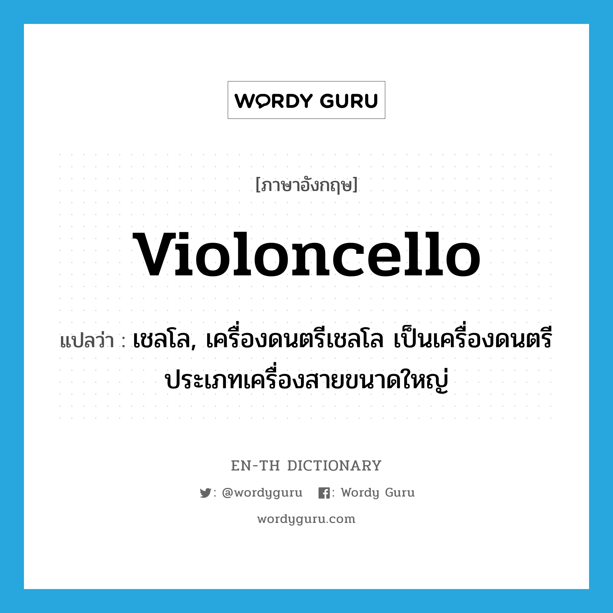 violoncello แปลว่า?, คำศัพท์ภาษาอังกฤษ violoncello แปลว่า เชลโล, เครื่องดนตรีเชลโล เป็นเครื่องดนตรีประเภทเครื่องสายขนาดใหญ่ ประเภท N หมวด N