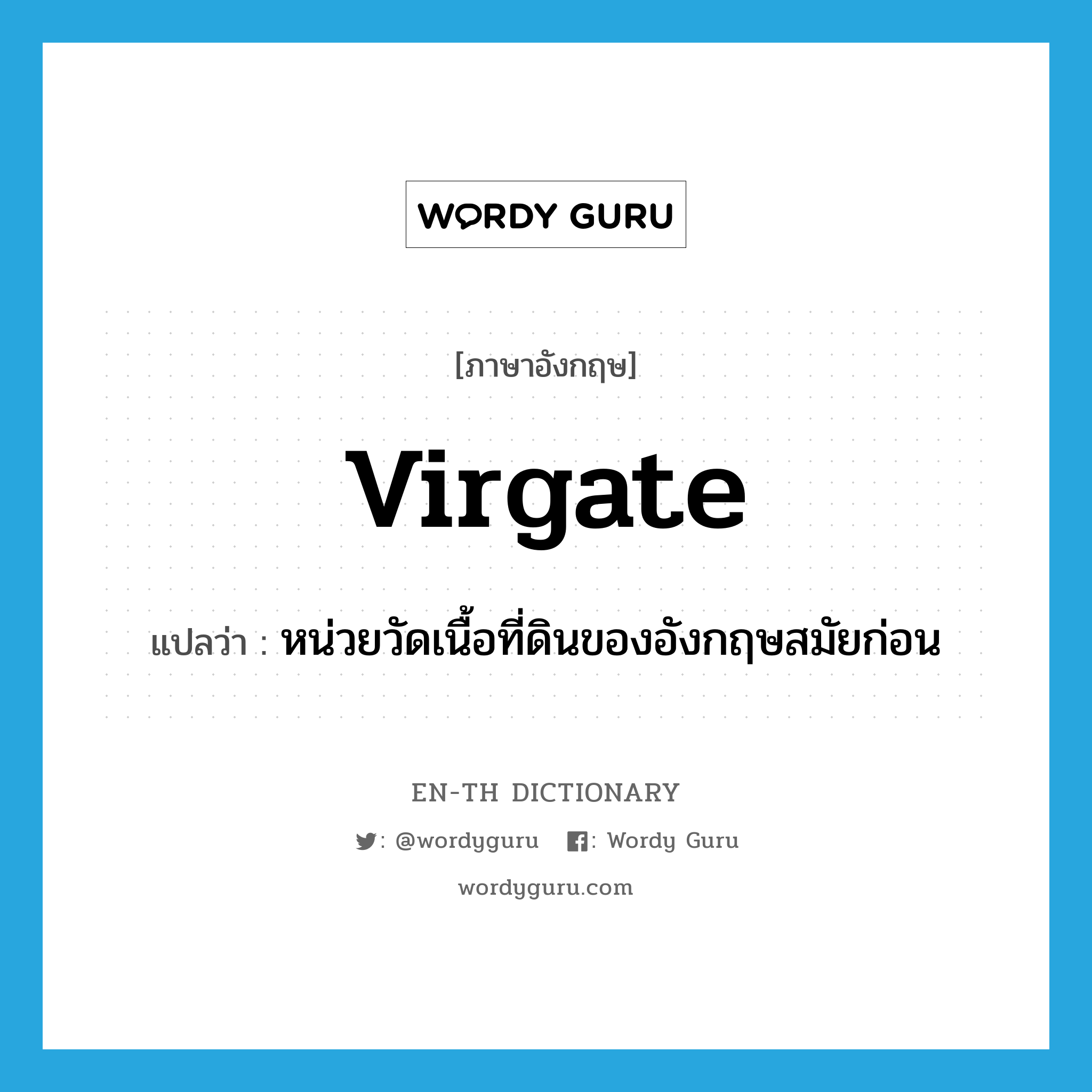 virgate แปลว่า?, คำศัพท์ภาษาอังกฤษ virgate แปลว่า หน่วยวัดเนื้อที่ดินของอังกฤษสมัยก่อน ประเภท N หมวด N