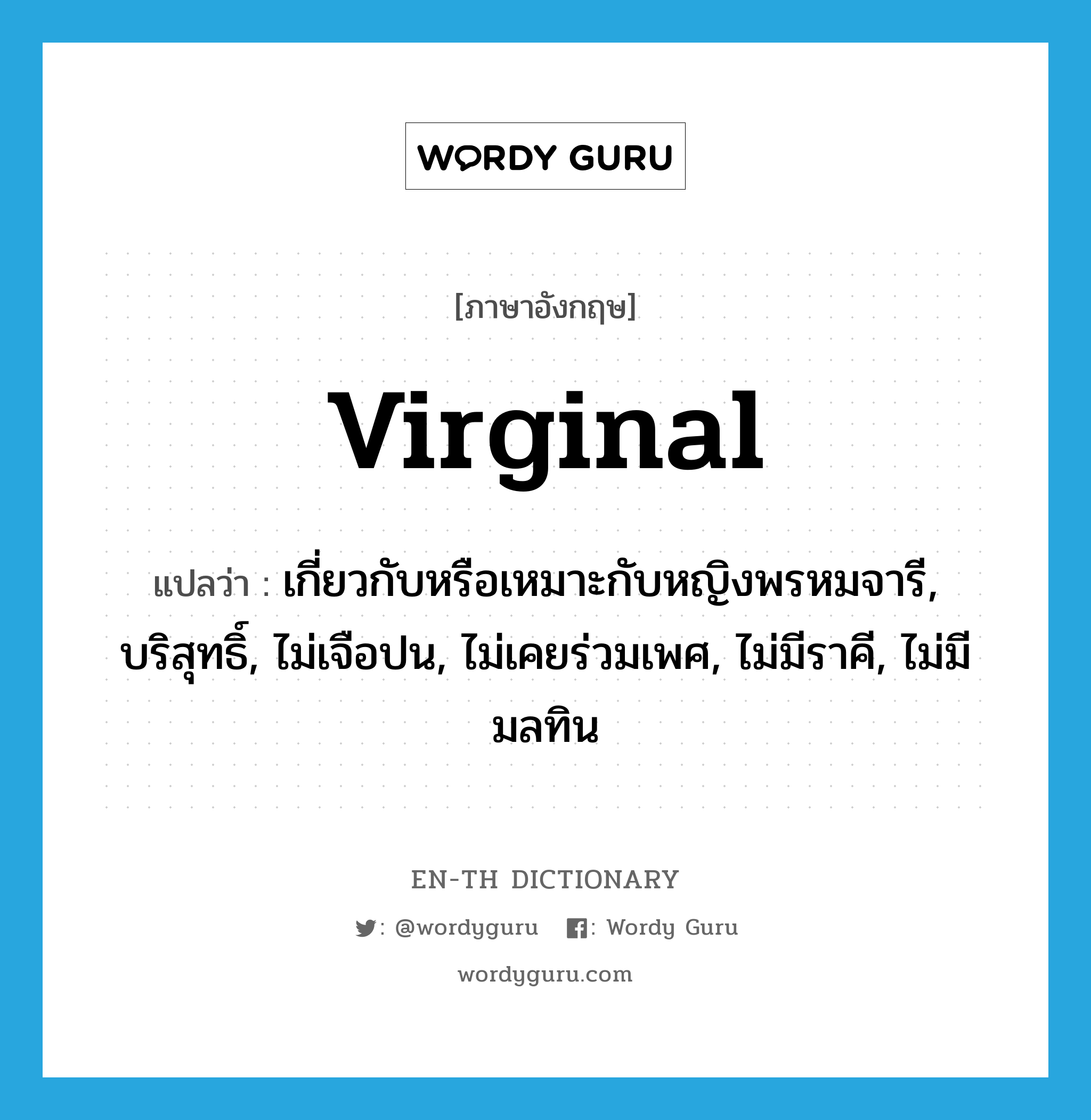 virginal แปลว่า?, คำศัพท์ภาษาอังกฤษ virginal แปลว่า เกี่ยวกับหรือเหมาะกับหญิงพรหมจารี, บริสุทธิ์, ไม่เจือปน, ไม่เคยร่วมเพศ, ไม่มีราคี, ไม่มีมลทิน ประเภท ADJ หมวด ADJ