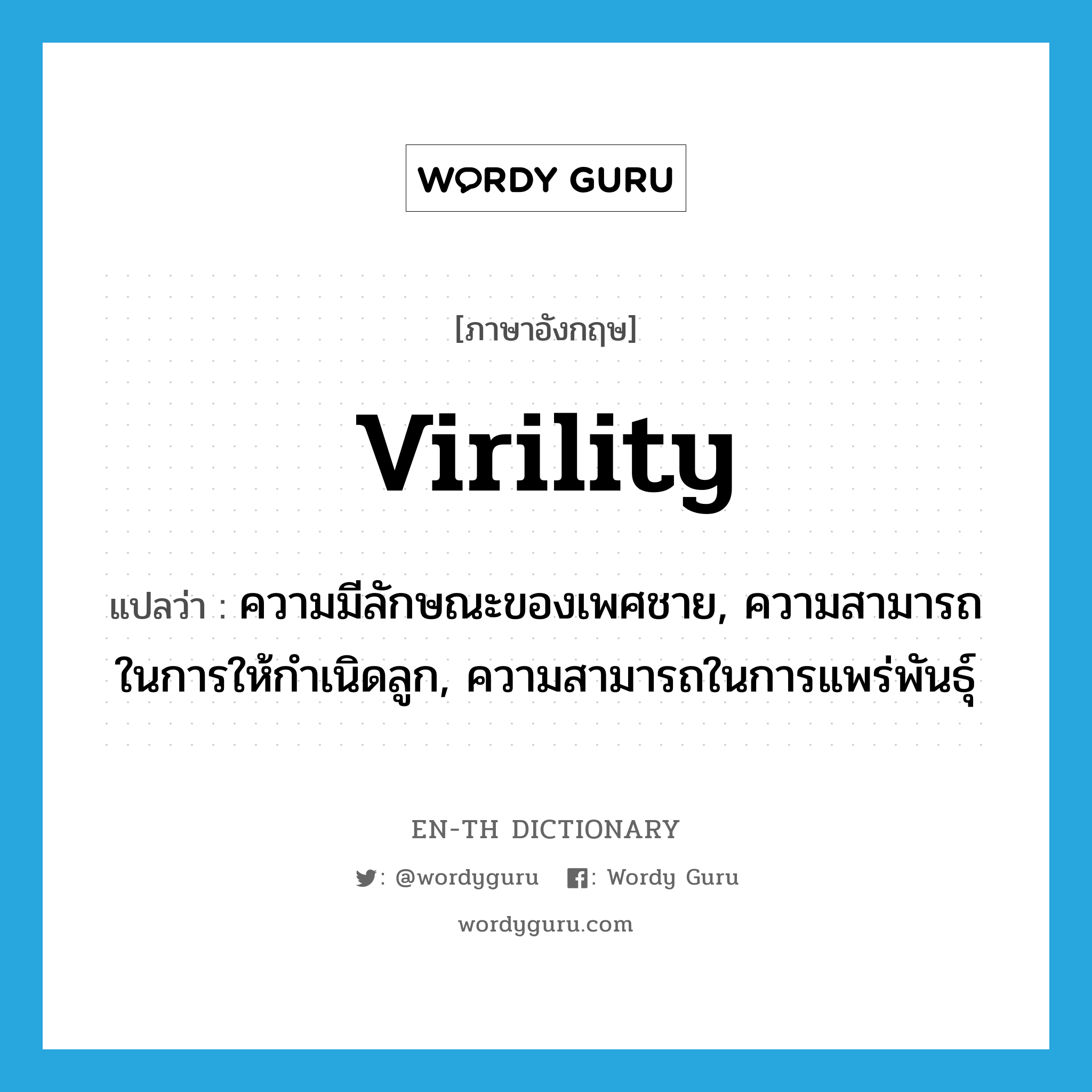 virility แปลว่า?, คำศัพท์ภาษาอังกฤษ virility แปลว่า ความมีลักษณะของเพศชาย, ความสามารถในการให้กำเนิดลูก, ความสามารถในการแพร่พันธุ์ ประเภท N หมวด N