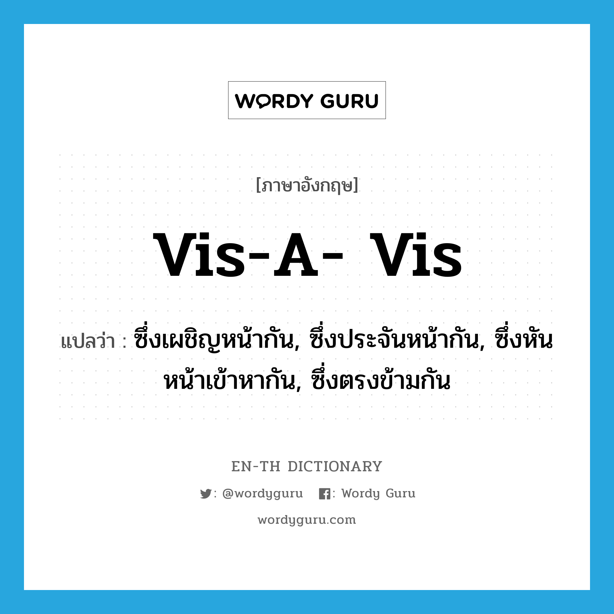 vis-a- vis แปลว่า?, คำศัพท์ภาษาอังกฤษ vis-a- vis แปลว่า ซึ่งเผชิญหน้ากัน, ซึ่งประจันหน้ากัน, ซึ่งหันหน้าเข้าหากัน, ซึ่งตรงข้ามกัน ประเภท ADJ หมวด ADJ