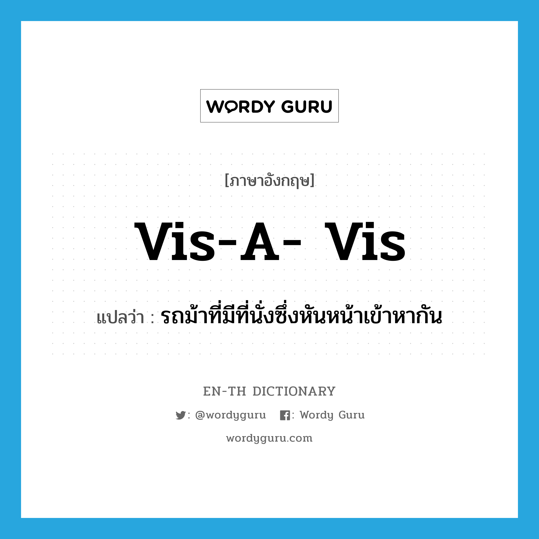 vis-a- vis แปลว่า?, คำศัพท์ภาษาอังกฤษ vis-a- vis แปลว่า รถม้าที่มีที่นั่งซึ่งหันหน้าเข้าหากัน ประเภท N หมวด N