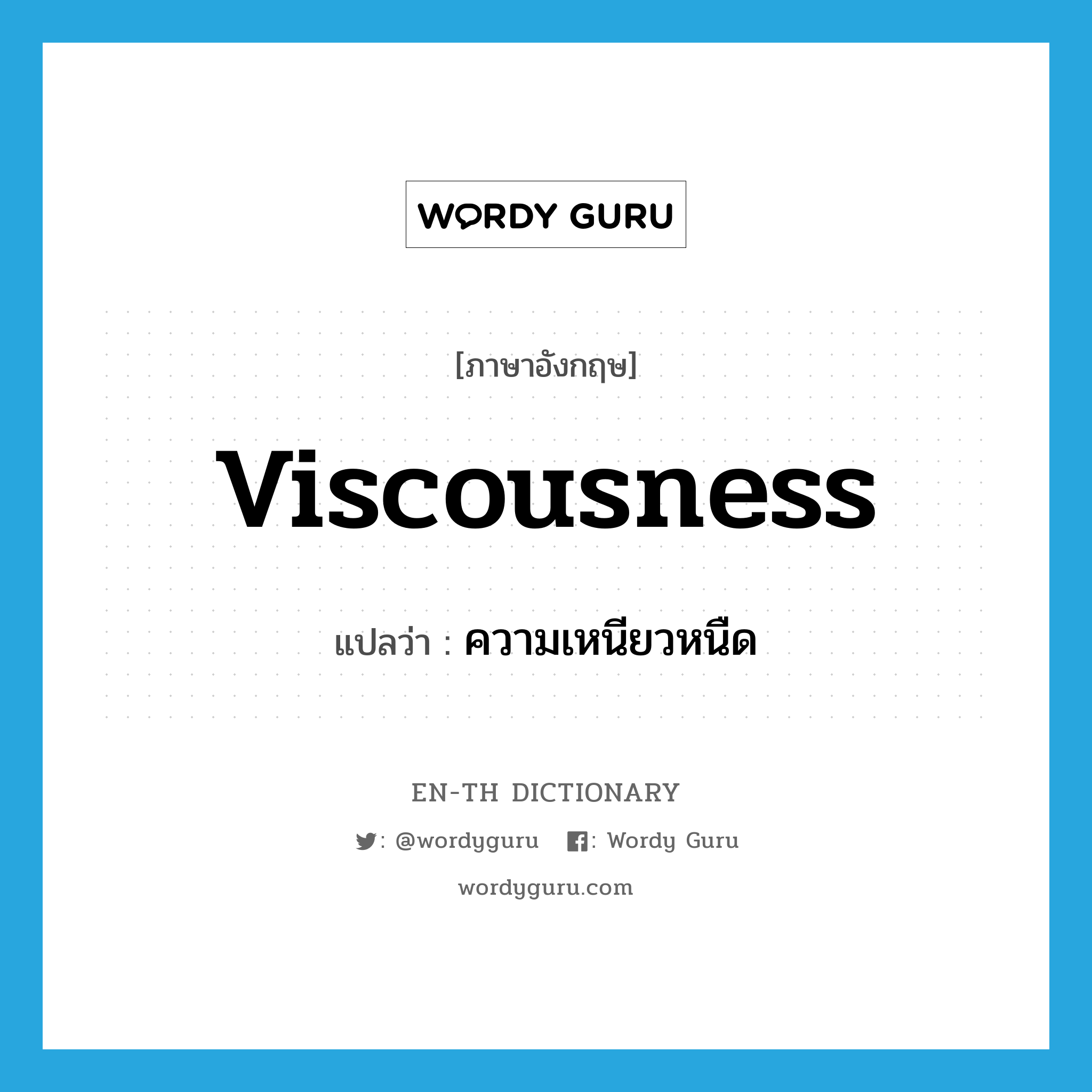 viscousness แปลว่า?, คำศัพท์ภาษาอังกฤษ viscousness แปลว่า ความเหนียวหนืด ประเภท N หมวด N