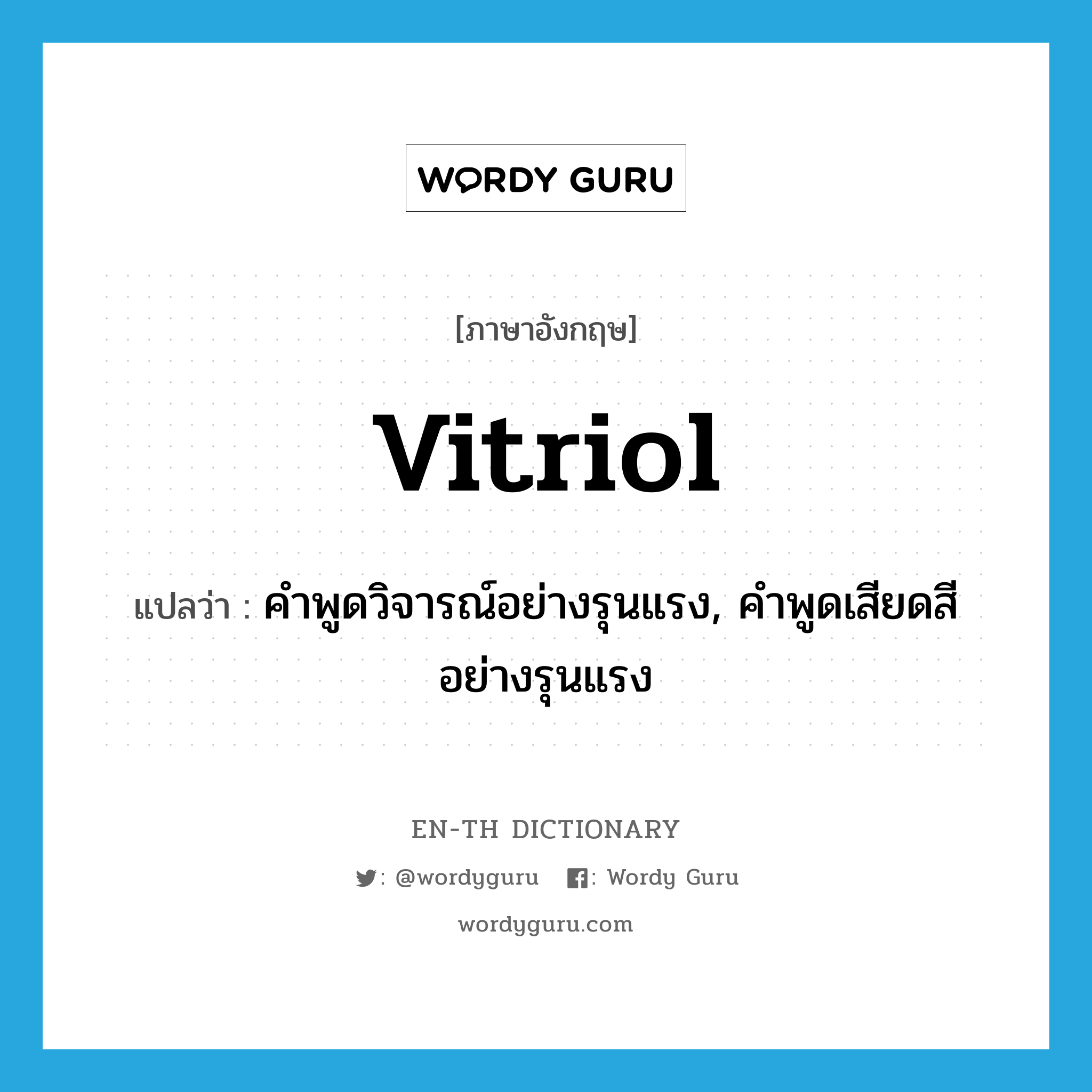 vitriol แปลว่า?, คำศัพท์ภาษาอังกฤษ vitriol แปลว่า คำพูดวิจารณ์อย่างรุนแรง, คำพูดเสียดสีอย่างรุนแรง ประเภท N หมวด N