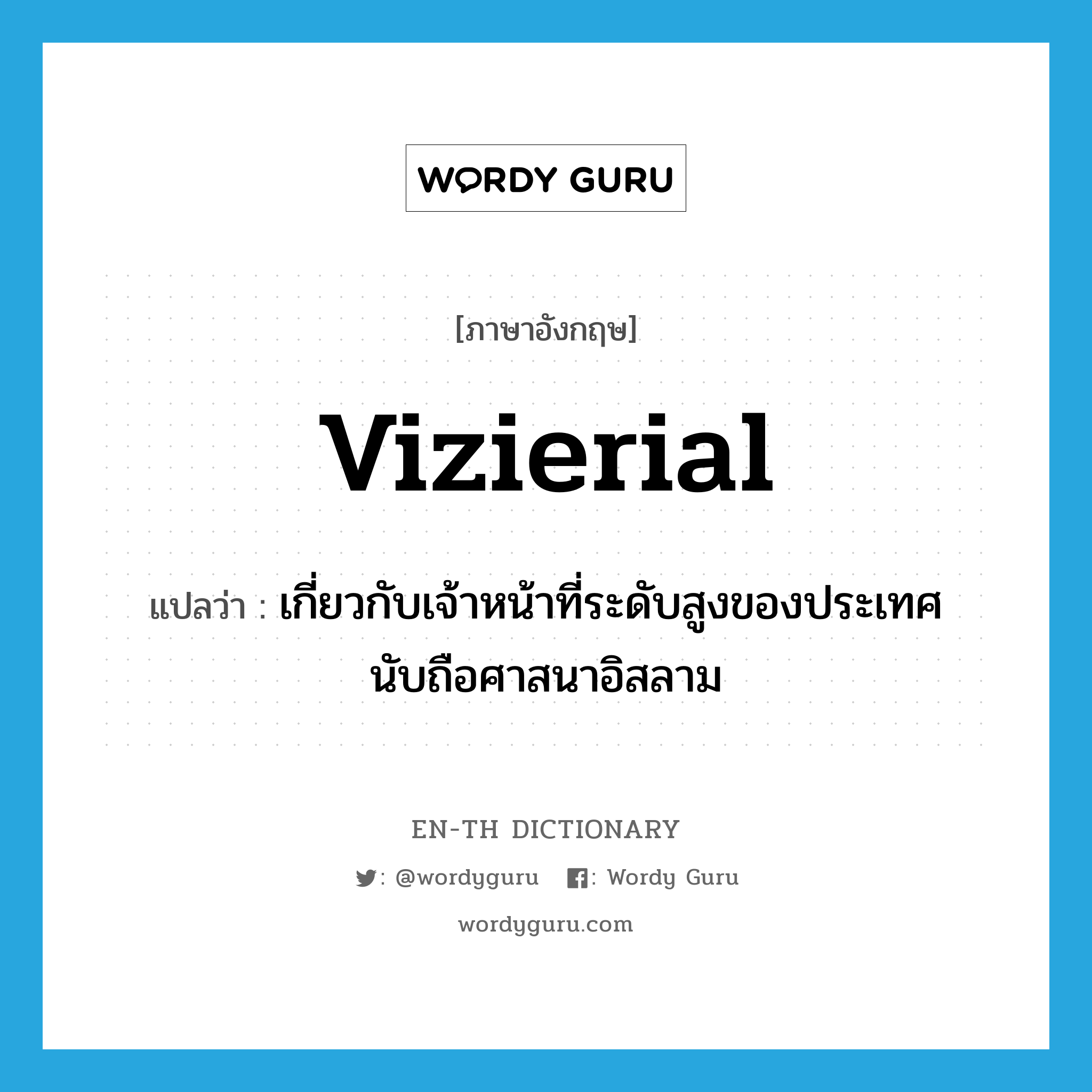 vizierial แปลว่า?, คำศัพท์ภาษาอังกฤษ vizierial แปลว่า เกี่ยวกับเจ้าหน้าที่ระดับสูงของประเทศนับถือศาสนาอิสลาม ประเภท ADJ หมวด ADJ