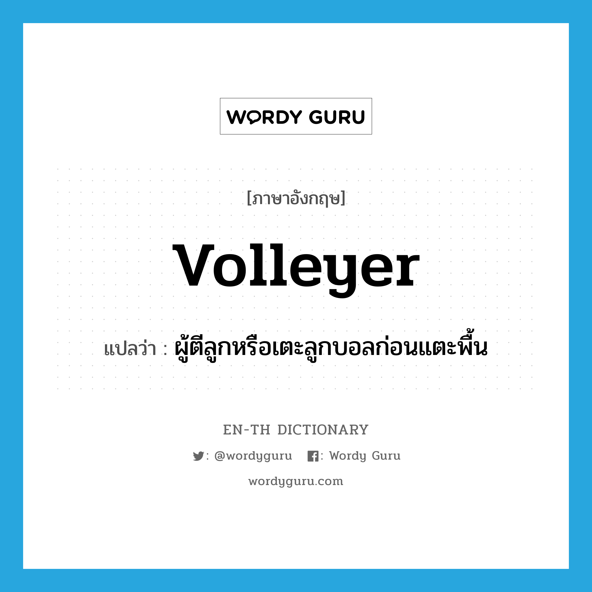 volleyer แปลว่า?, คำศัพท์ภาษาอังกฤษ volleyer แปลว่า ผู้ตีลูกหรือเตะลูกบอลก่อนแตะพื้น ประเภท N หมวด N