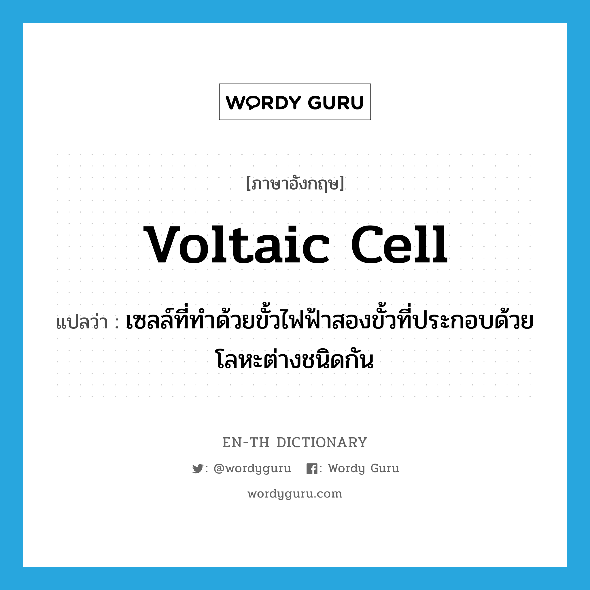 voltaic cell แปลว่า?, คำศัพท์ภาษาอังกฤษ voltaic cell แปลว่า เซลล์ที่ทำด้วยขั้วไฟฟ้าสองขั้วที่ประกอบด้วยโลหะต่างชนิดกัน ประเภท N หมวด N