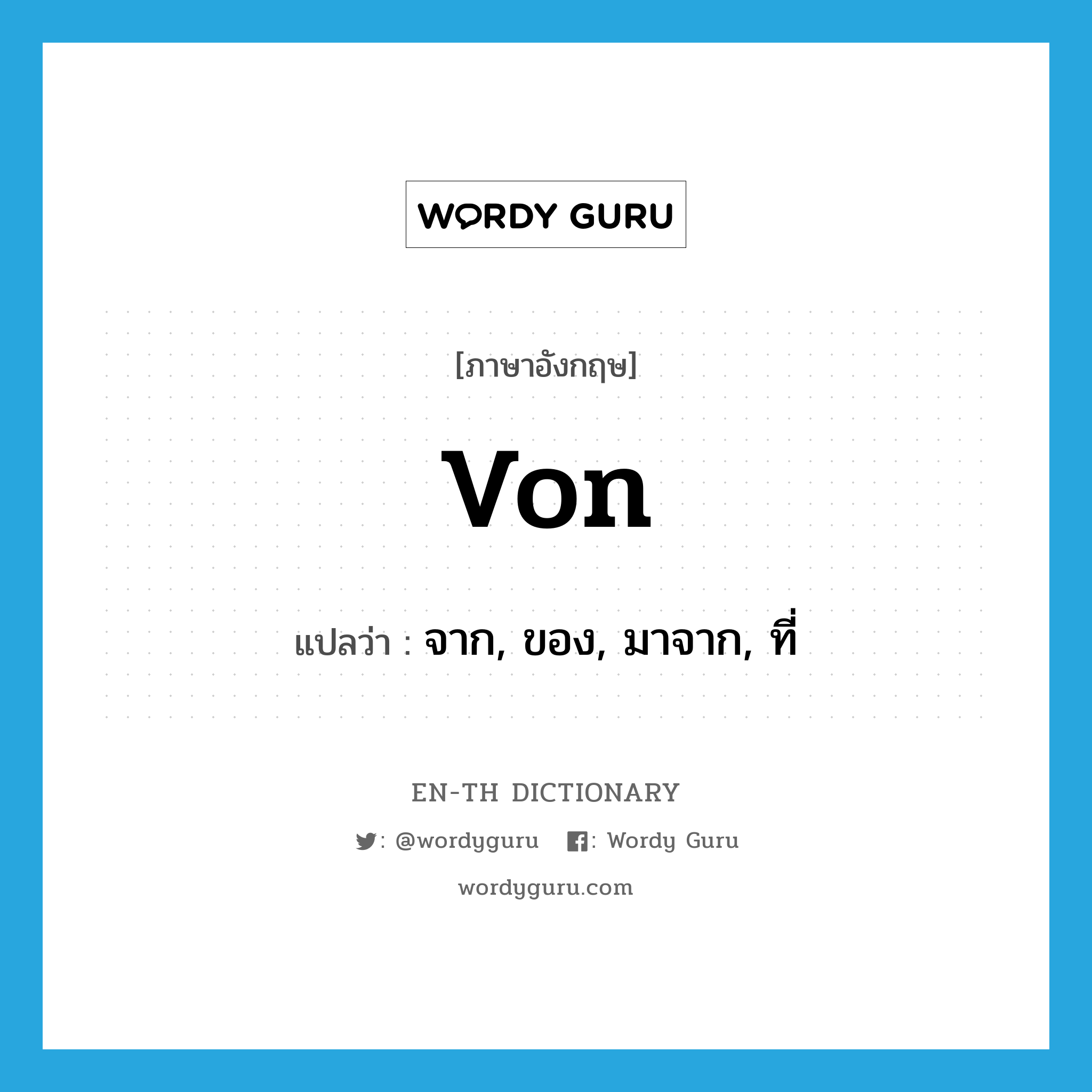 von แปลว่า?, คำศัพท์ภาษาอังกฤษ von แปลว่า จาก, ของ, มาจาก, ที่ ประเภท PREP หมวด PREP