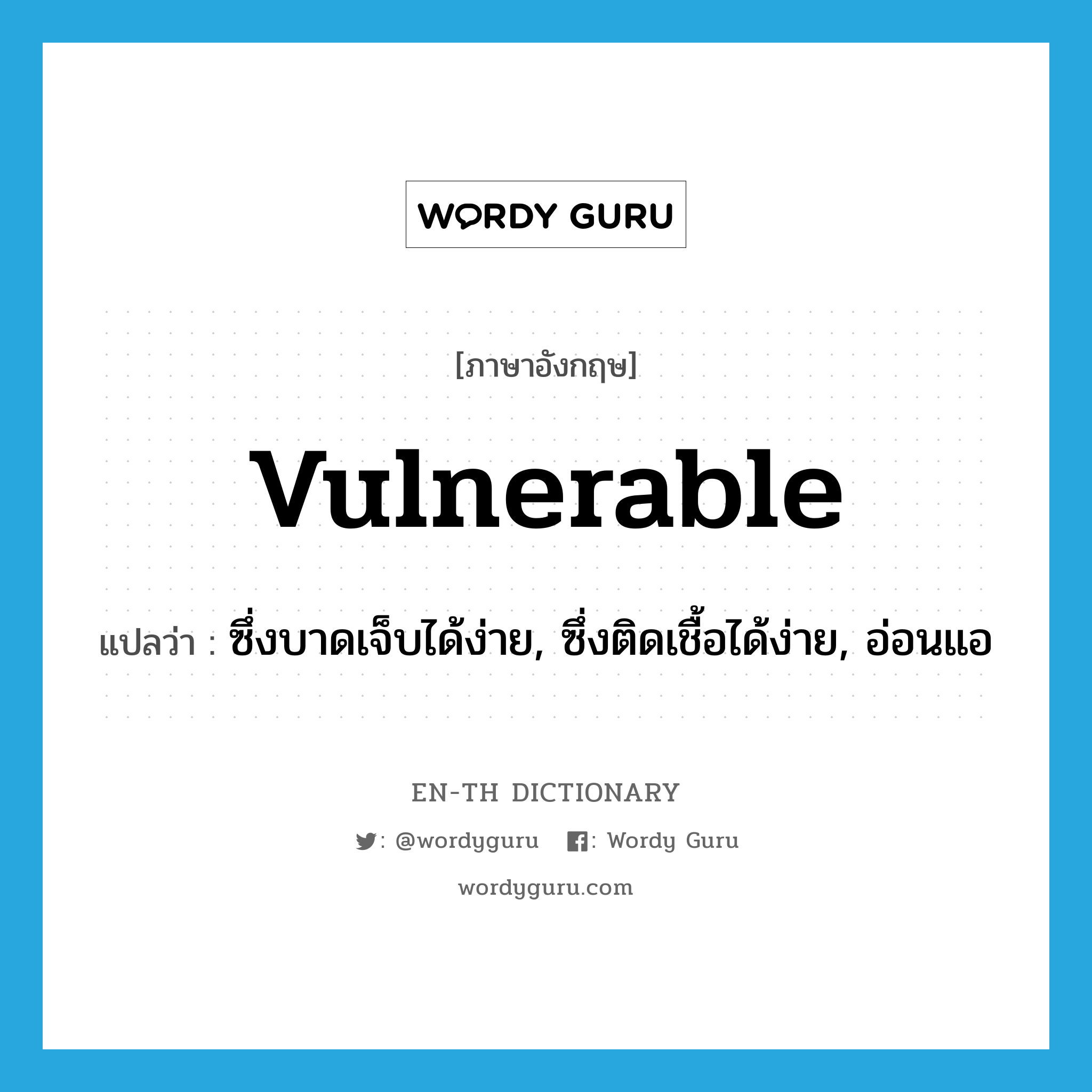 vulnerable แปลว่า?, คำศัพท์ภาษาอังกฤษ vulnerable แปลว่า ซึ่งบาดเจ็บได้ง่าย, ซึ่งติดเชื้อได้ง่าย, อ่อนแอ ประเภท ADJ หมวด ADJ